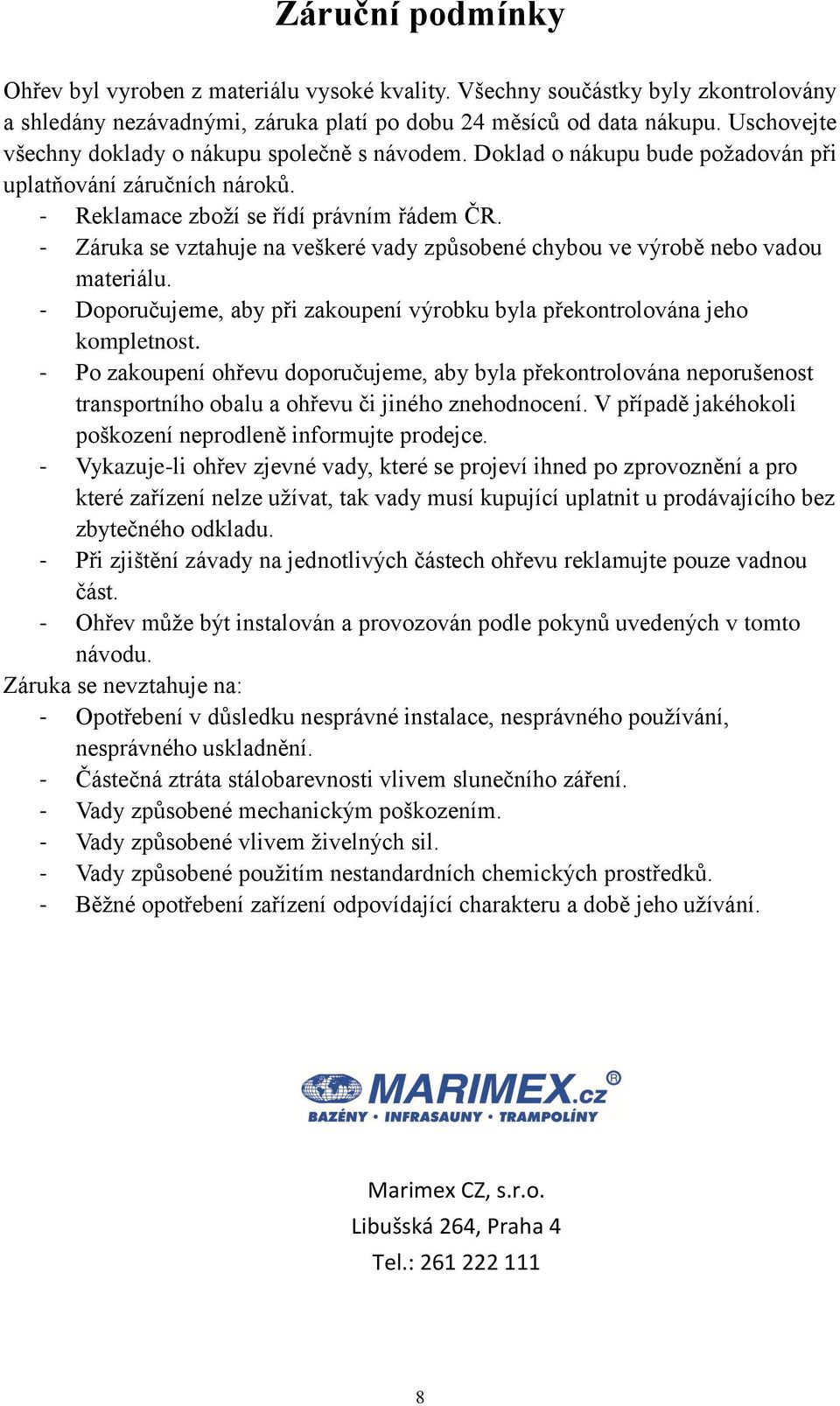 - Záruka se vztahuje na veškeré vady způsobené chybou ve výrobě nebo vadou materiálu. - Doporučujeme, aby při zakoupení výrobku byla překontrolována jeho kompletnost.