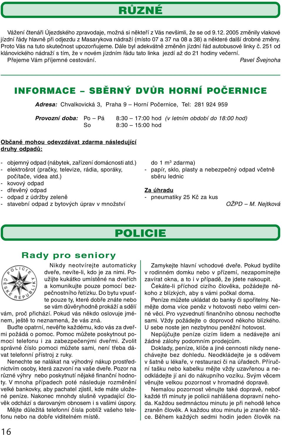 Dále byl adekvátně změněn jízdní řád autobusové linky č. 251 od klánovického nádraží s tím, že v novém jízdním řádu tato linka jezdí až do 21 hodiny večerní. Přejeme Vám příjemné cestování.