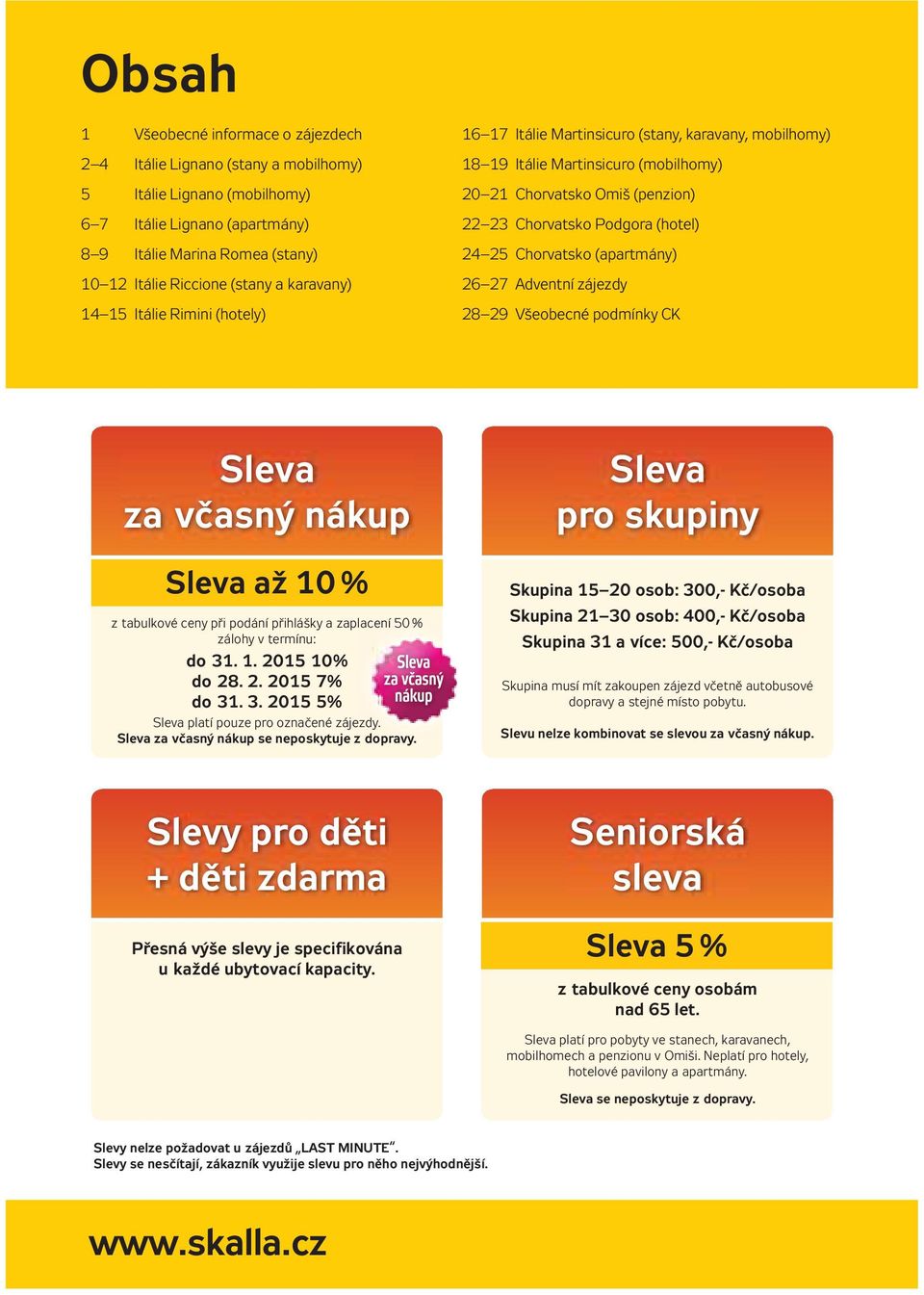 24 25 Chorvatsko (apartmány) 26 27 Adventní zájezdy 28 29 Všeobecné podmínky CK Sleva za včasný nákup Sleva až 10 % z tabulkové ceny při podání přihlášky a zaplacení 50 % zálohy v termínu: do 31. 1. 2015 10% do 28.