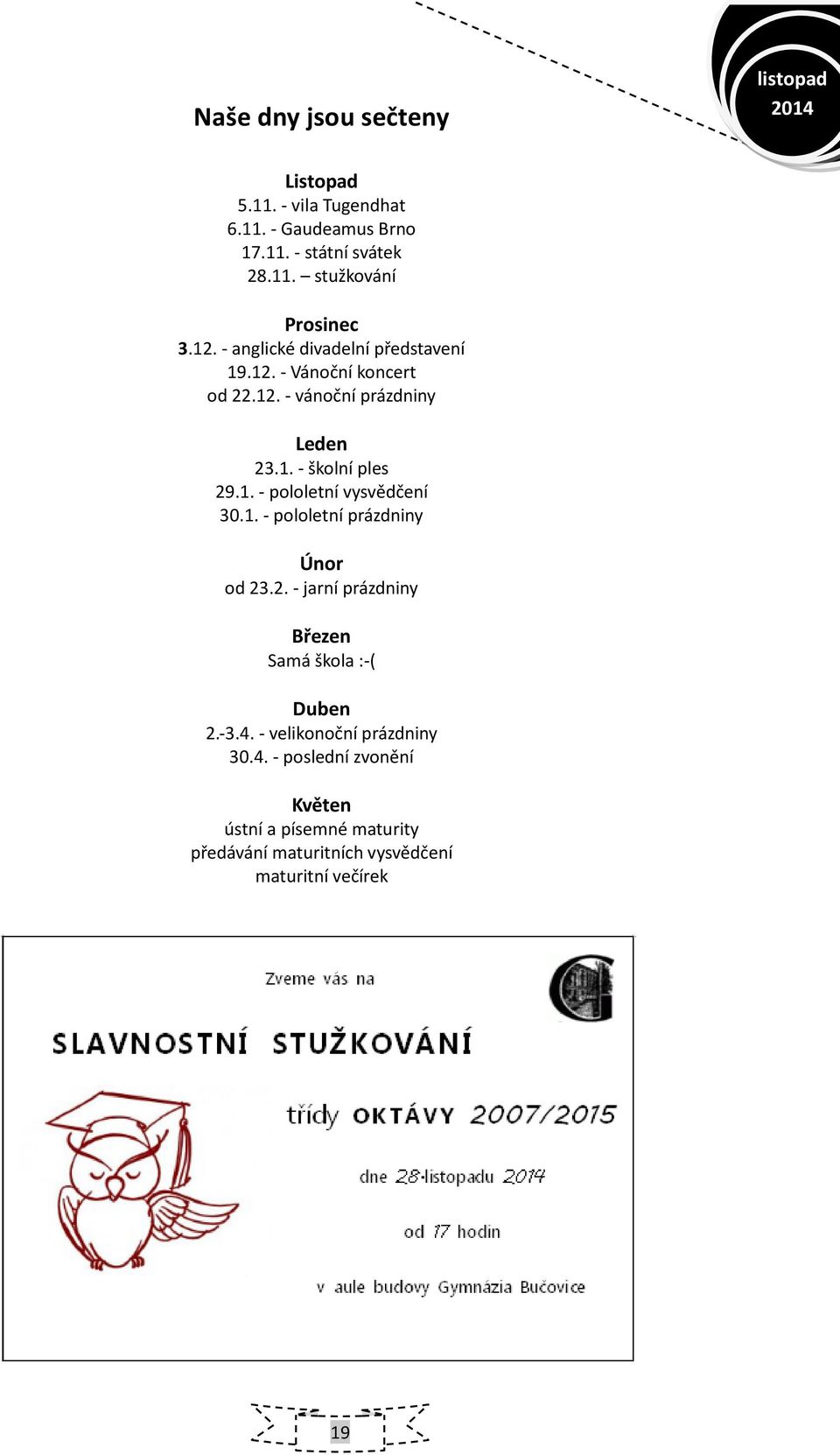 1. - pololetní prázdniny Únor od 23.2. - jarní prázdniny Březen Samá škola :-( Duben 2.-3.4.