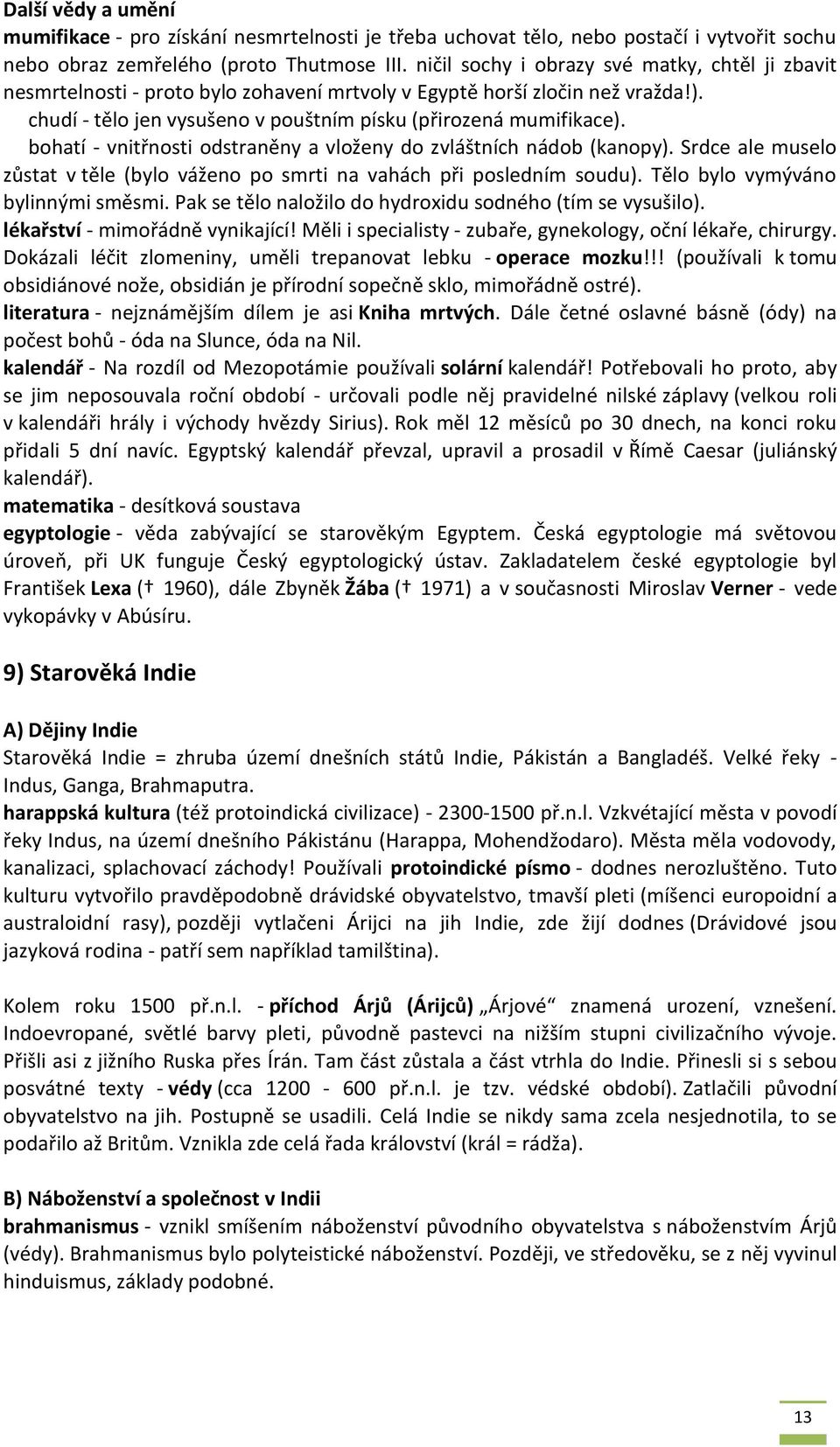 bohatí - vnitřnosti odstraněny a vloženy do zvláštních nádob (kanopy). Srdce ale muselo zůstat v těle (bylo váženo po smrti na vahách při posledním soudu). Tělo bylo vymýváno bylinnými směsmi.