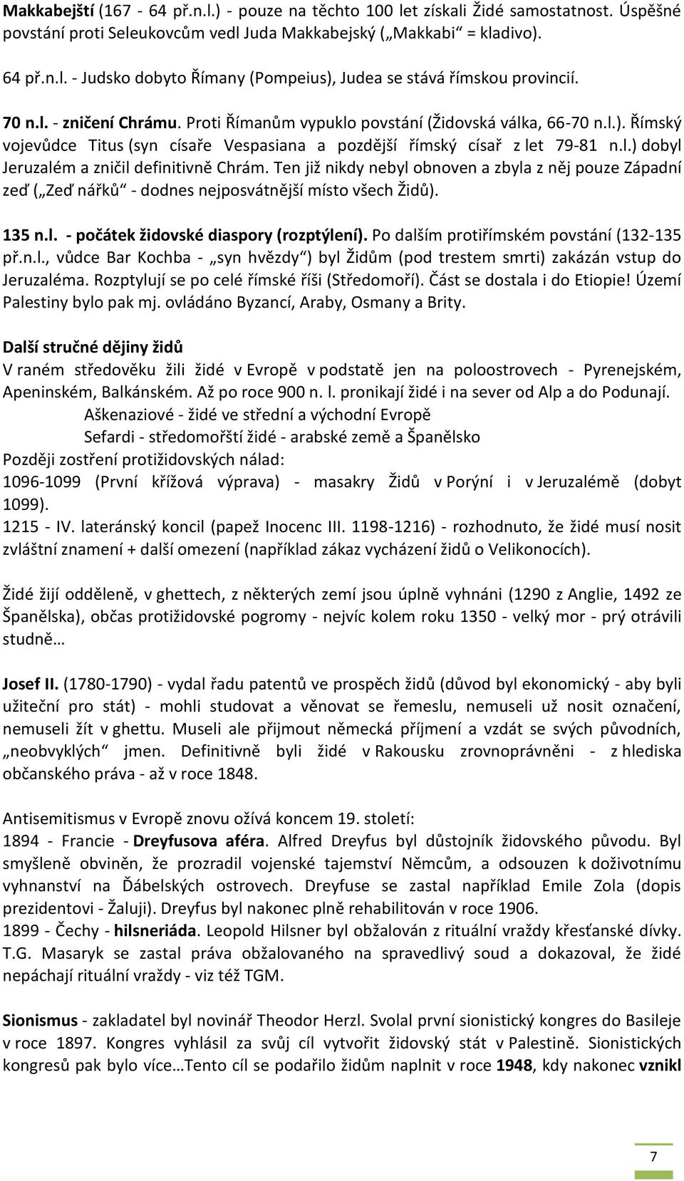 Ten již nikdy nebyl obnoven a zbyla z něj pouze Západní zeď ( Zeď nářků - dodnes nejposvátnější místo všech Židů). 135 n.l. - počátek židovské diaspory (rozptýlení).