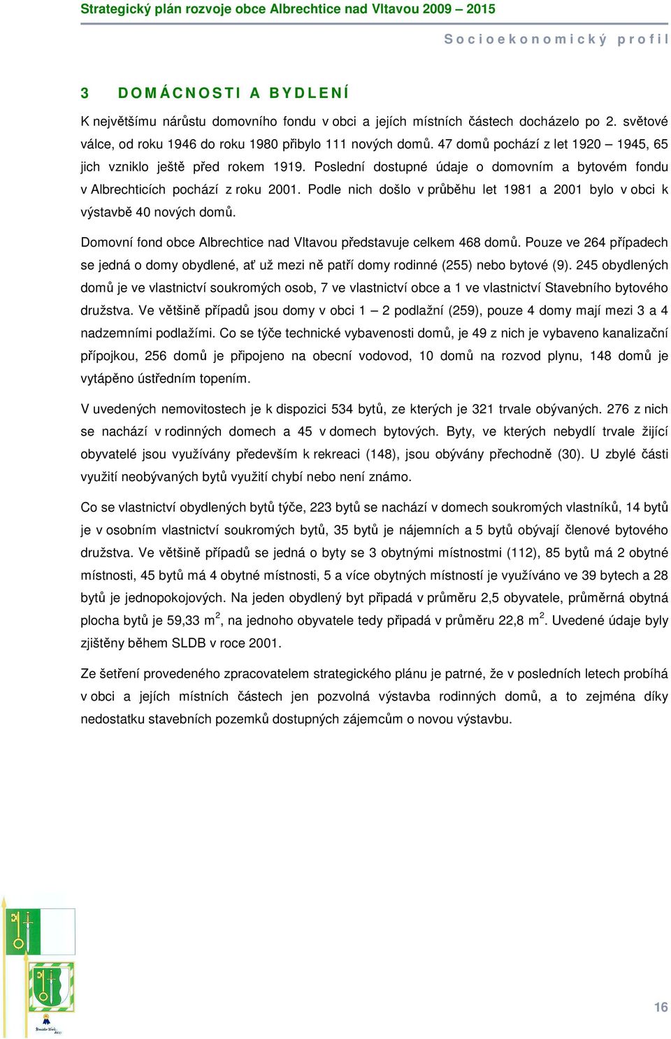 Poslední dostupné údaje o domovním a bytovém fondu v Albrechticích pochází z roku 2001. Podle nich došlo v průběhu let 1981 a 2001 bylo v obci k výstavbě 40 nových domů.