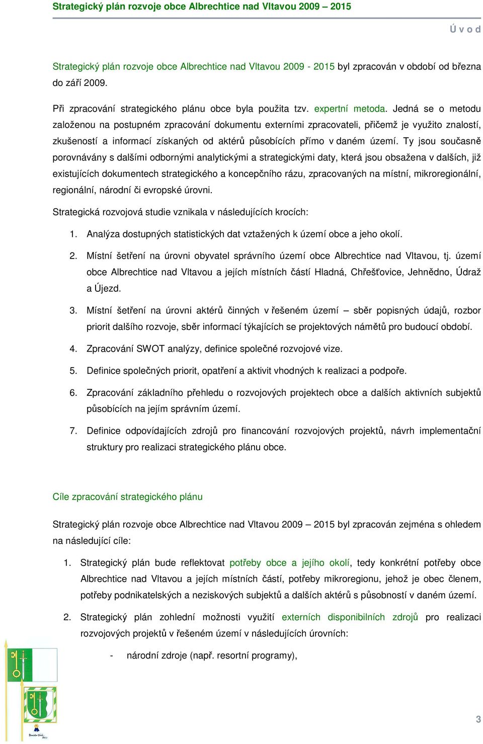 Ty jsou současně porovnávány s dalšími odbornými analytickými a strategickými daty, která jsou obsažena v dalších, již existujících dokumentech strategického a koncepčního rázu, zpracovaných na