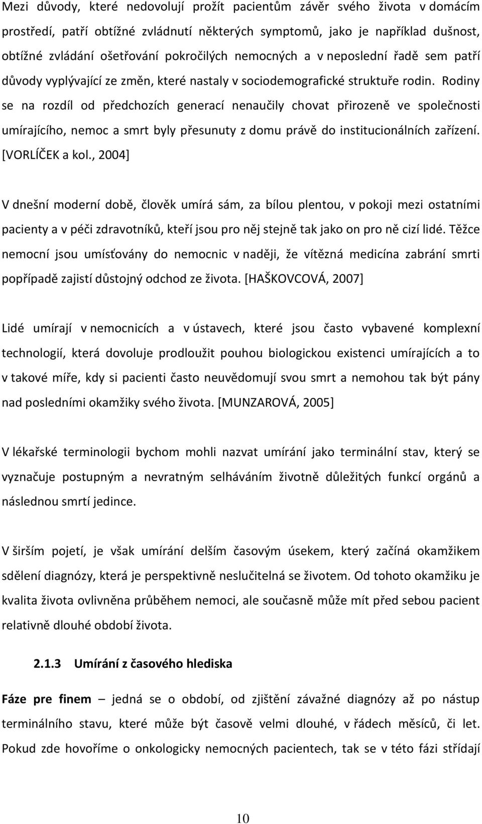 Rodiny se na rozdíl od předchozích generací nenaučily chovat přirozeně ve společnosti umírajícího, nemoc a smrt byly přesunuty z domu právě do institucionálních zařízení. [VORLÍČEK a kol.