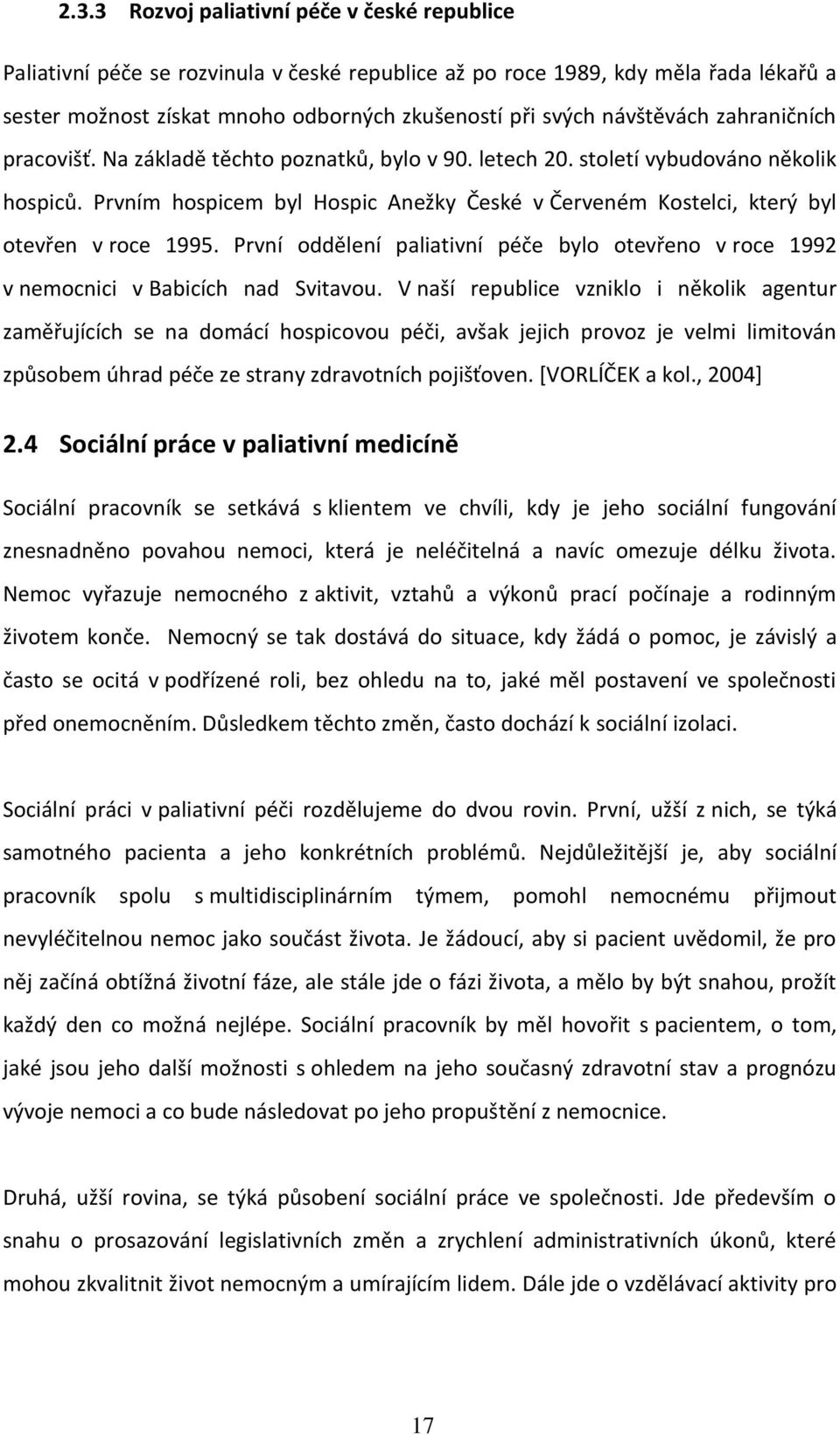 Prvním hospicem byl Hospic Anežky České v Červeném Kostelci, který byl otevřen v roce 1995. První oddělení paliativní péče bylo otevřeno v roce 1992 v nemocnici v Babicích nad Svitavou.