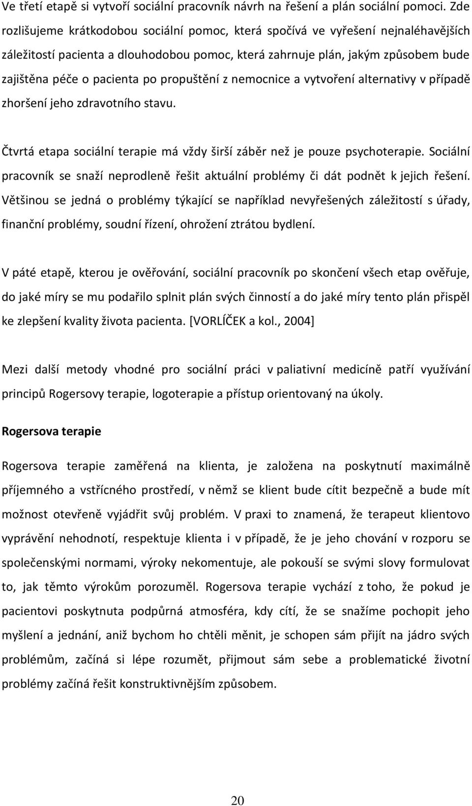 propuštění z nemocnice a vytvoření alternativy v případě zhoršení jeho zdravotního stavu. Čtvrtá etapa sociální terapie má vždy širší záběr než je pouze psychoterapie.