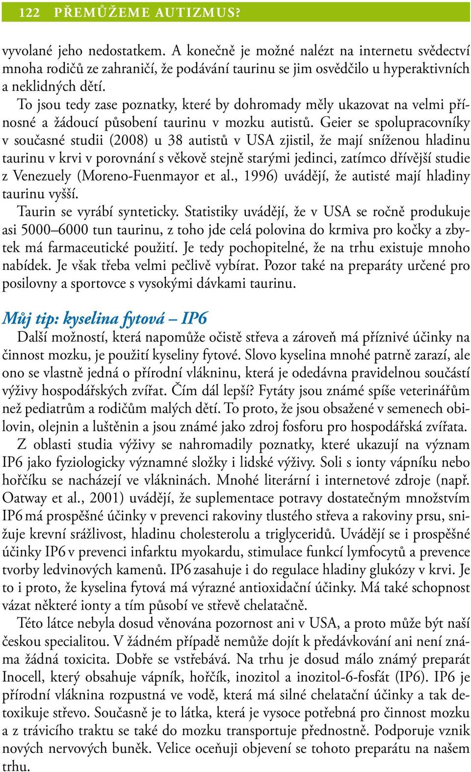 Geier se spolupracovníky v současné studii (2008) u 38 autistů v USA zjistil, že mají sníženou hladinu taurinu v krvi v porovnání s věkově stejně starými jedinci, zatímco dřívější studie z Venezuely