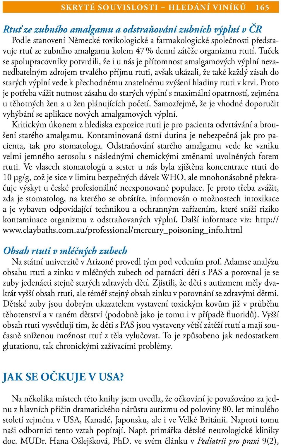 Tuček se spolupracovníky potvrdili, že i u nás je přítomnost amalgamových výplní nezanedbatelným zdrojem trvalého příjmu rtuti, avšak ukázali, že také každý zásah do starých výplní vede k přechodnému