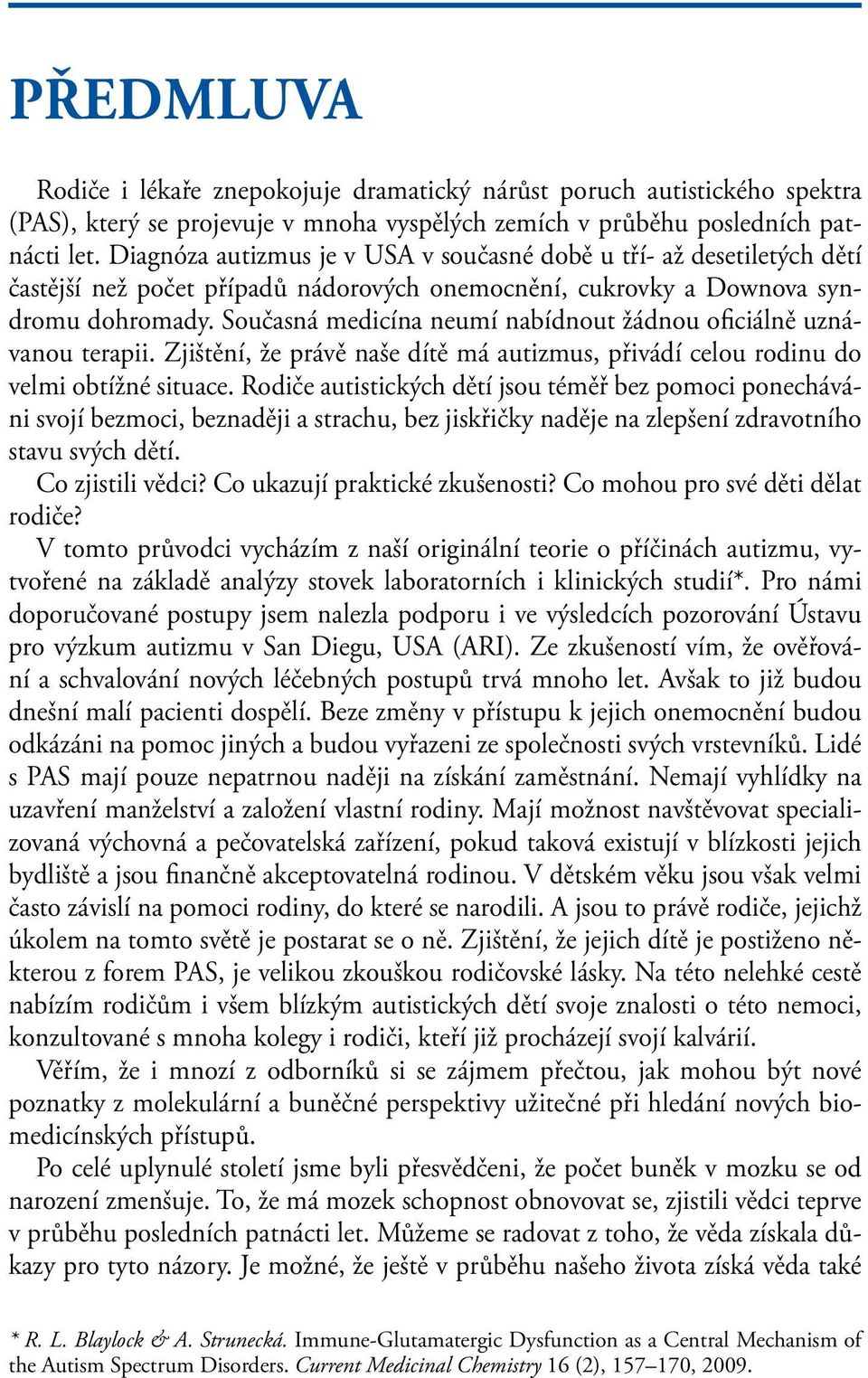 Současná medicína neumí nabídnout žádnou oficiálně uznávanou terapii. Zjištění, že právě naše dítě má autizmus, přivádí celou rodinu do velmi obtížné situace.