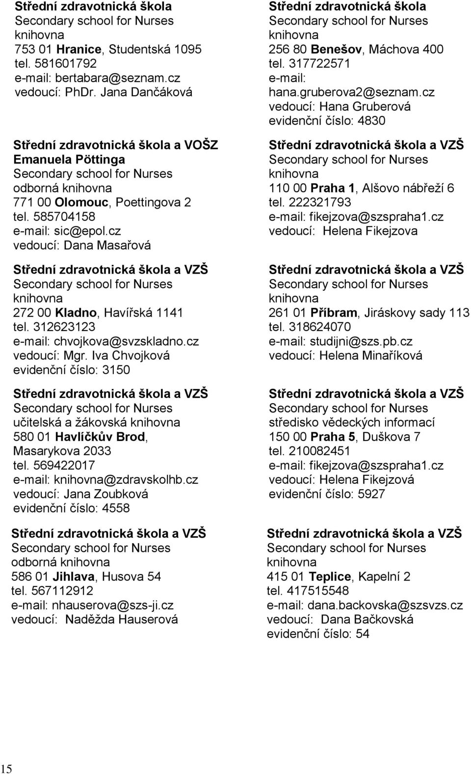 312623123 chvojkova@svzskladno.cz vedoucí: Mgr. Iva Chvojková evidenční číslo: 3150 učitelská a ţákovská 580 01 Havlíčkův Brod, Masarykova 2033 tel. 569422017 @zdravskolhb.