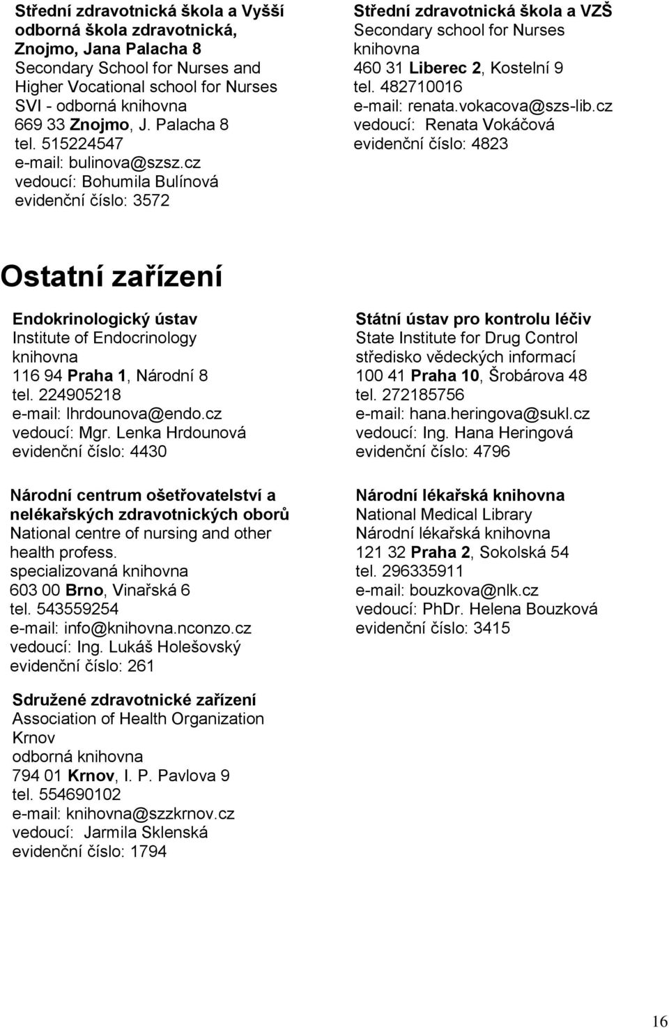 cz vedoucí: Renata Vokáčová evidenční číslo: 4823 Ostatní zařízení Endokrinologický ústav Institute of Endocrinology 116 94 Praha 1, Národní 8 tel. 224905218 lhrdounova@endo.cz vedoucí: Mgr.