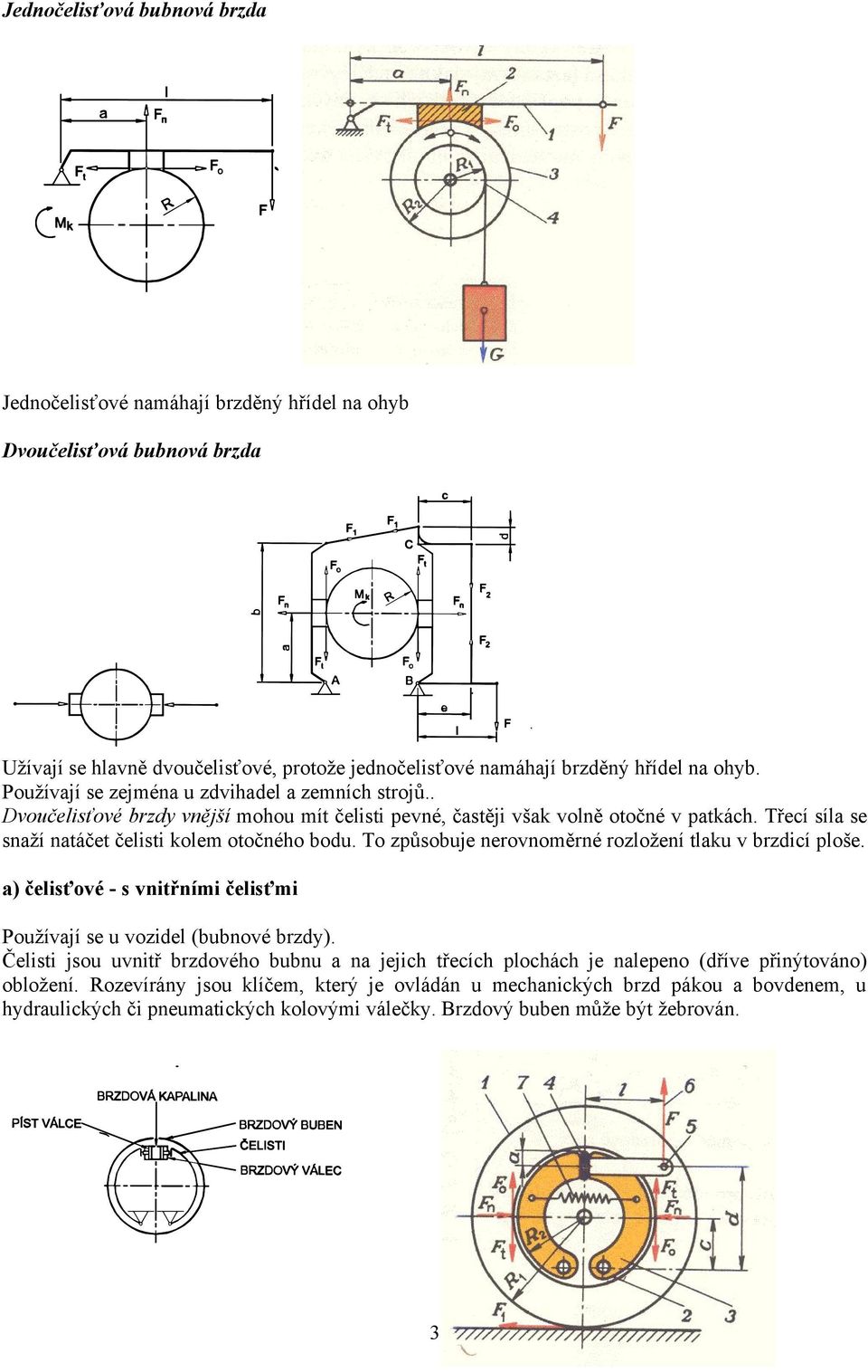 To způsobuje nerovnoměrné rozložení tlaku v brzdicí ploše. a) čelisťové - s vnitřními čelisťmi Používají se u vozidel (bubnové brzdy).