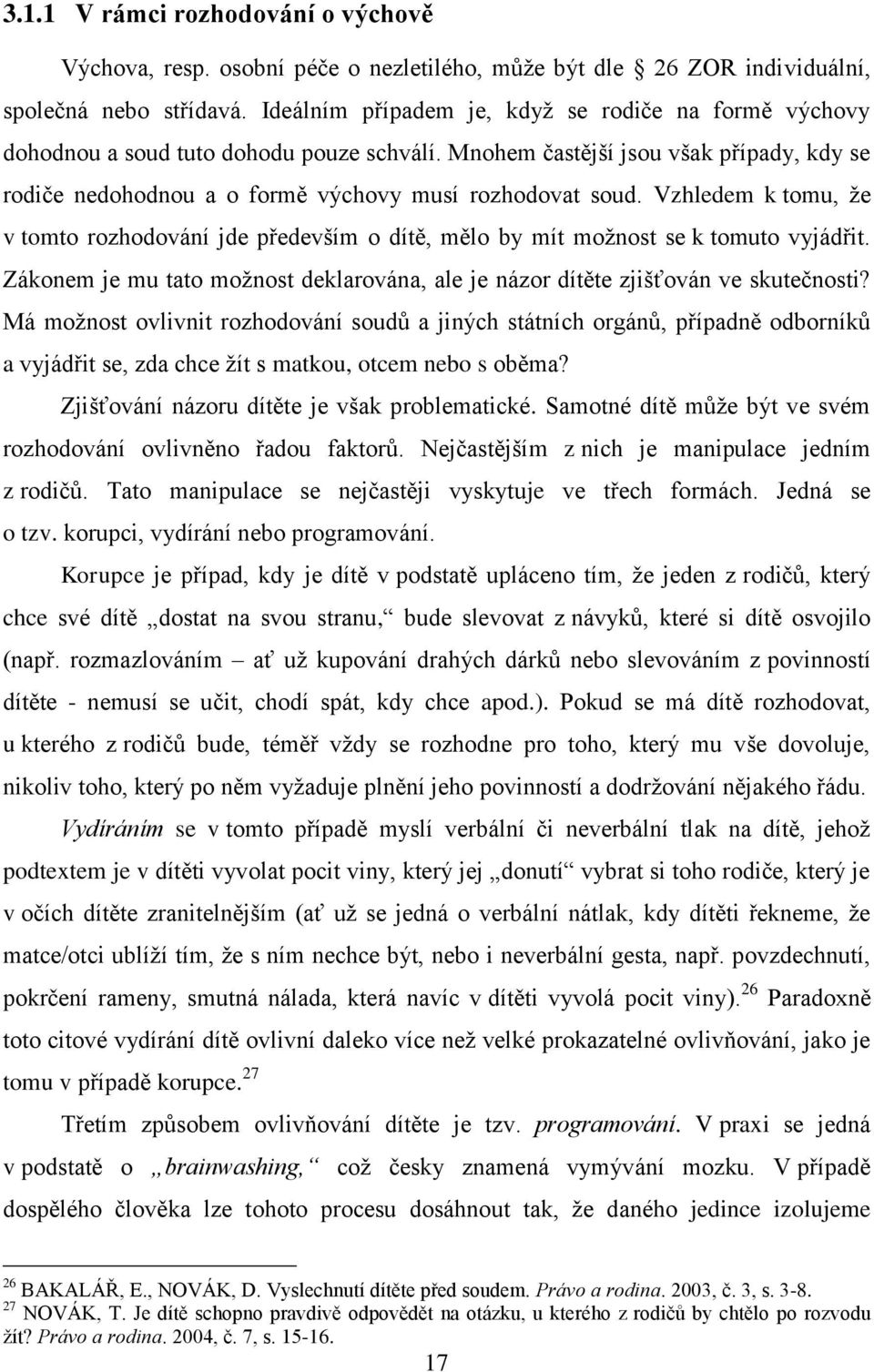 Vzhledem k tomu, že v tomto rozhodování jde především o dítě, mělo by mít možnost se k tomuto vyjádřit. Zákonem je mu tato možnost deklarována, ale je názor dítěte zjišťován ve skutečnosti?