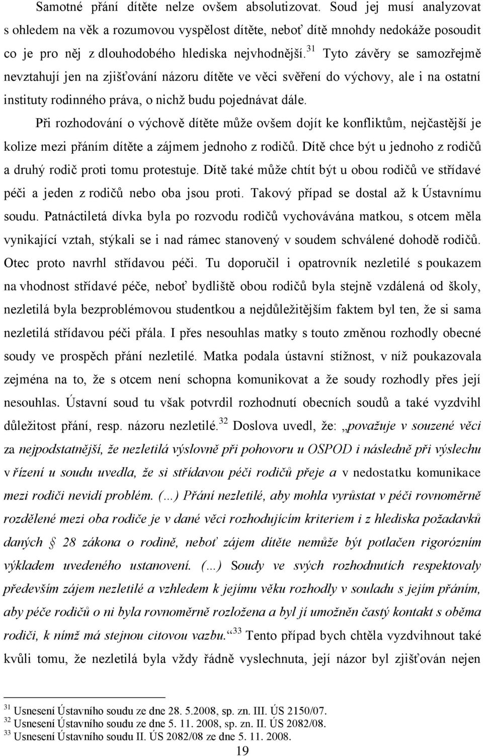 31 Tyto závěry se samozřejmě nevztahují jen na zjišťování názoru dítěte ve věci svěření do výchovy, ale i na ostatní instituty rodinného práva, o nichž budu pojednávat dále.