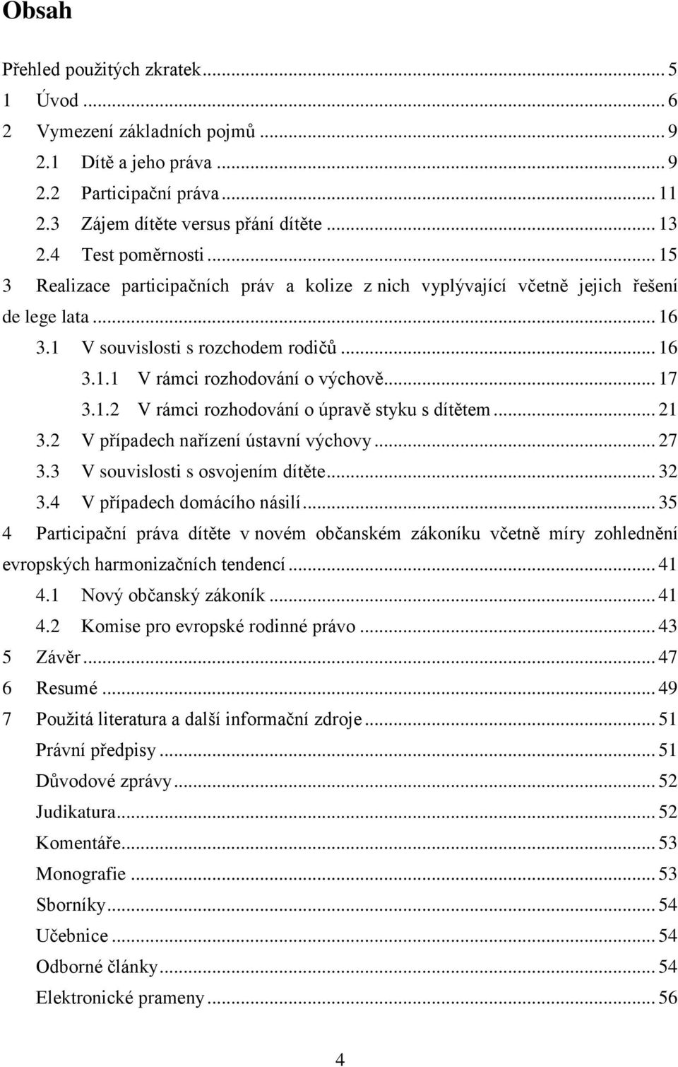 .. 17 3.1.2 V rámci rozhodování o úpravě styku s dítětem... 21 3.2 V případech nařízení ústavní výchovy... 27 3.3 V souvislosti s osvojením dítěte... 32 3.4 V případech domácího násilí.