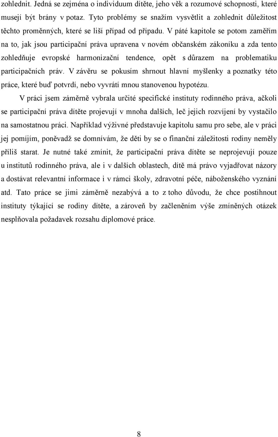 V páté kapitole se potom zaměřím na to, jak jsou participační práva upravena v novém občanském zákoníku a zda tento zohledňuje evropské harmonizační tendence, opět s důrazem na problematiku