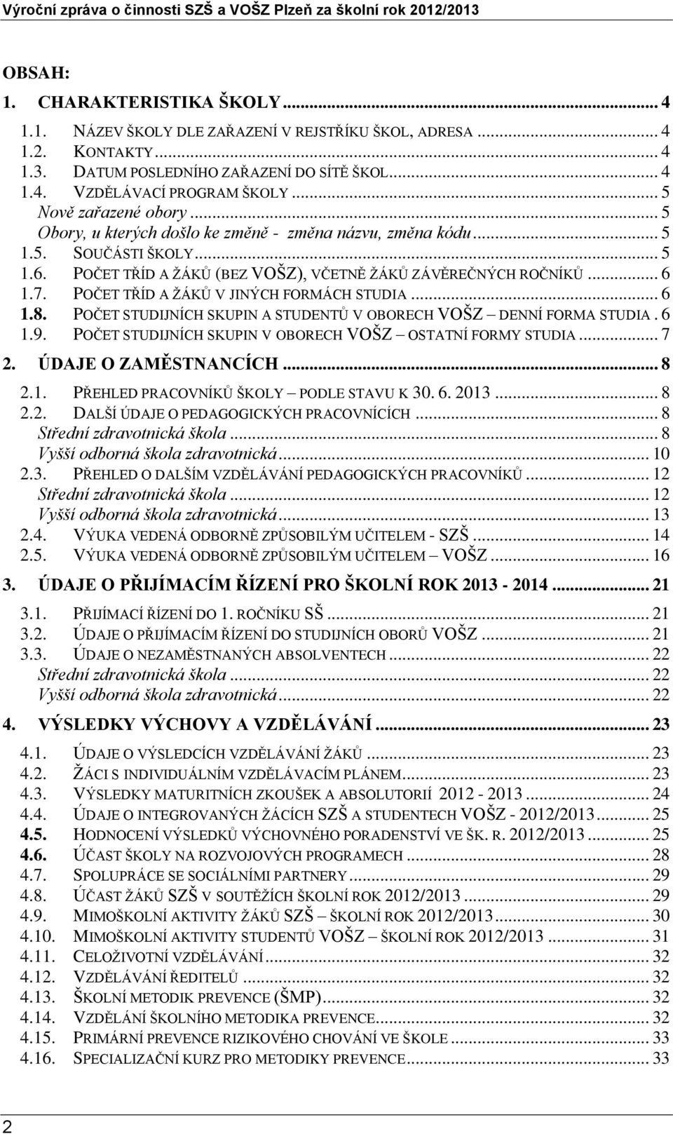 POČET TŘÍD A ŽÁKŮ V JINÝCH FORMÁCH STUDIA... 6 1.8. POČET STUDIJNÍCH SKUPIN A STUDENTŮ V OBORECH VOŠZ DENNÍ FORMA STUDIA. 6 1.9. POČET STUDIJNÍCH SKUPIN V OBORECH VOŠZ OSTATNÍ FORMY STUDIA... 7 2.