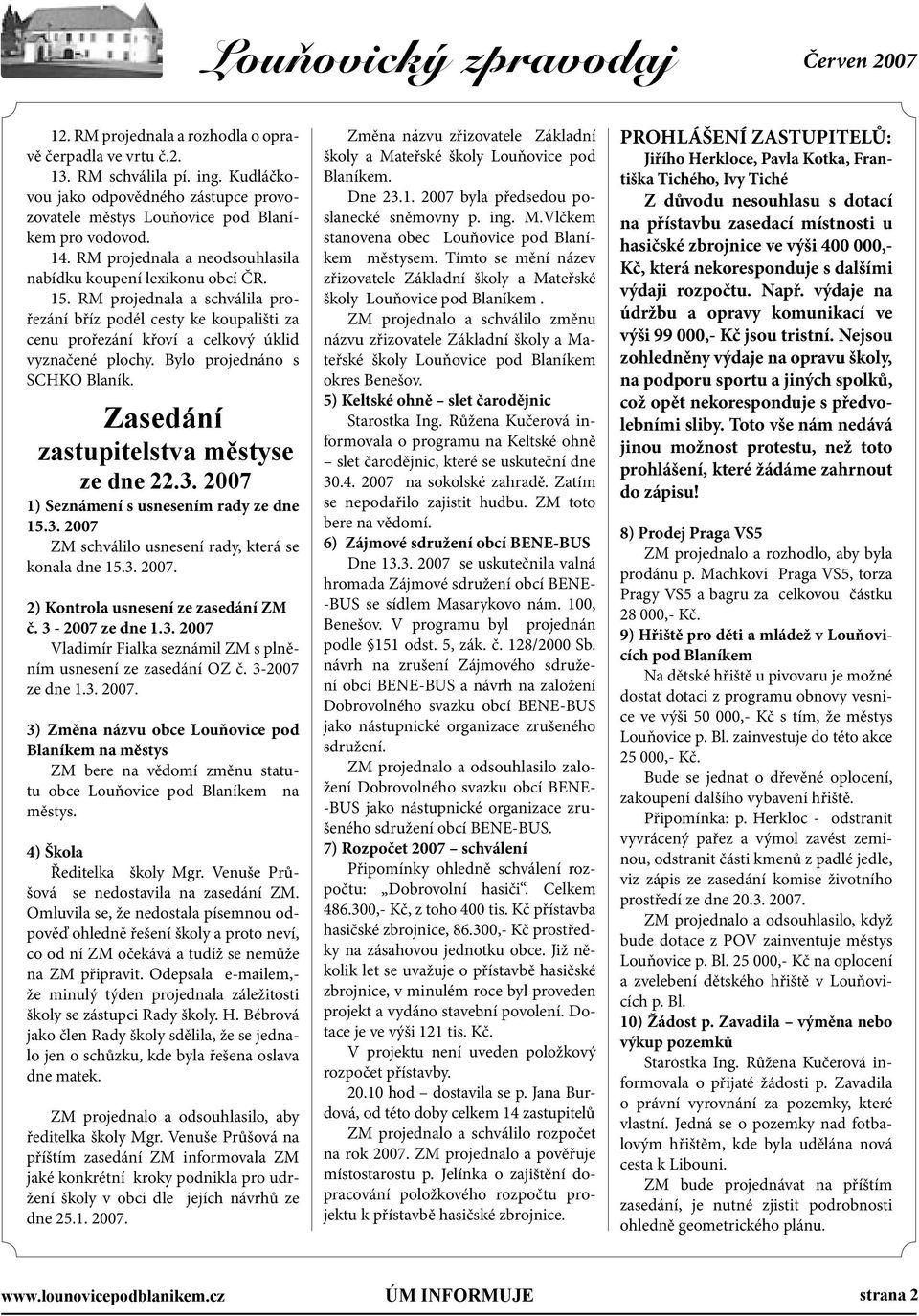 Bylo projednáno s SCHKO Blaník. Zasedání zastupitelstva městyse ze dne 22.3. 2007 1) Seznámení s usnesením rady ze dne 15.3. 2007 ZM schválilo usnesení rady, která se konala dne 15.3. 2007. 2) Kontrola usnesení ze zasedání ZM č.