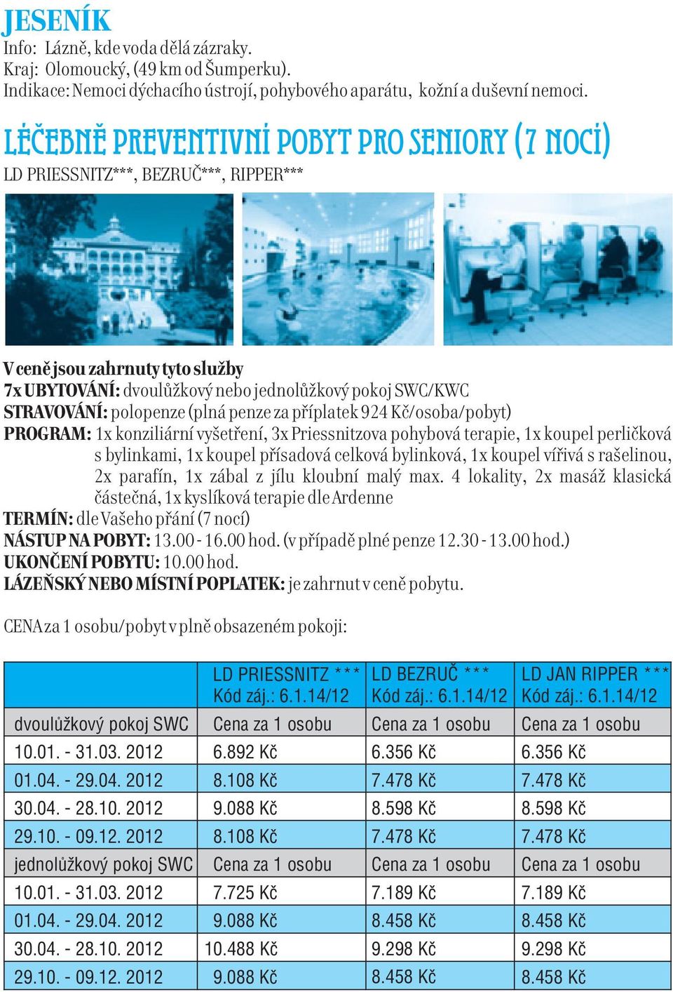 (plná penze za příplatek 924 Kč/osoba/pobyt) PROGRAM: 1x konziliární vyšetření, 3x Priessnitzova pohybová terapie, 1x koupel perličková s bylinkami, 1x koupel přísadová celková bylinková, 1x koupel