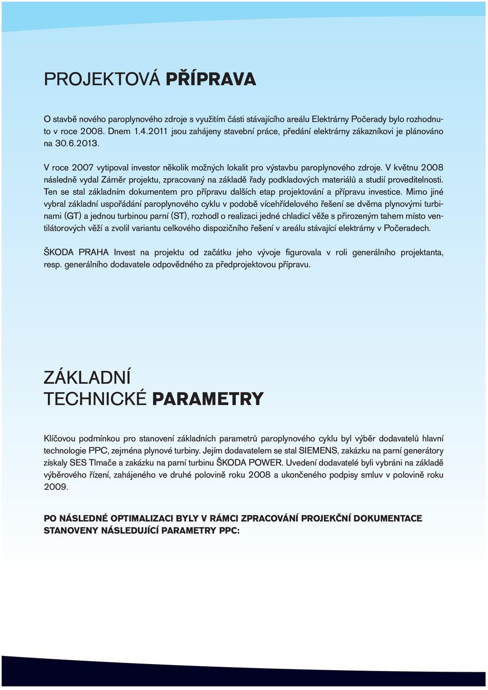 V květnu 2008 následně vydal Záměr projektu, zpracovaný na základě řady podkladových materiálů a studií proveditelnosti.