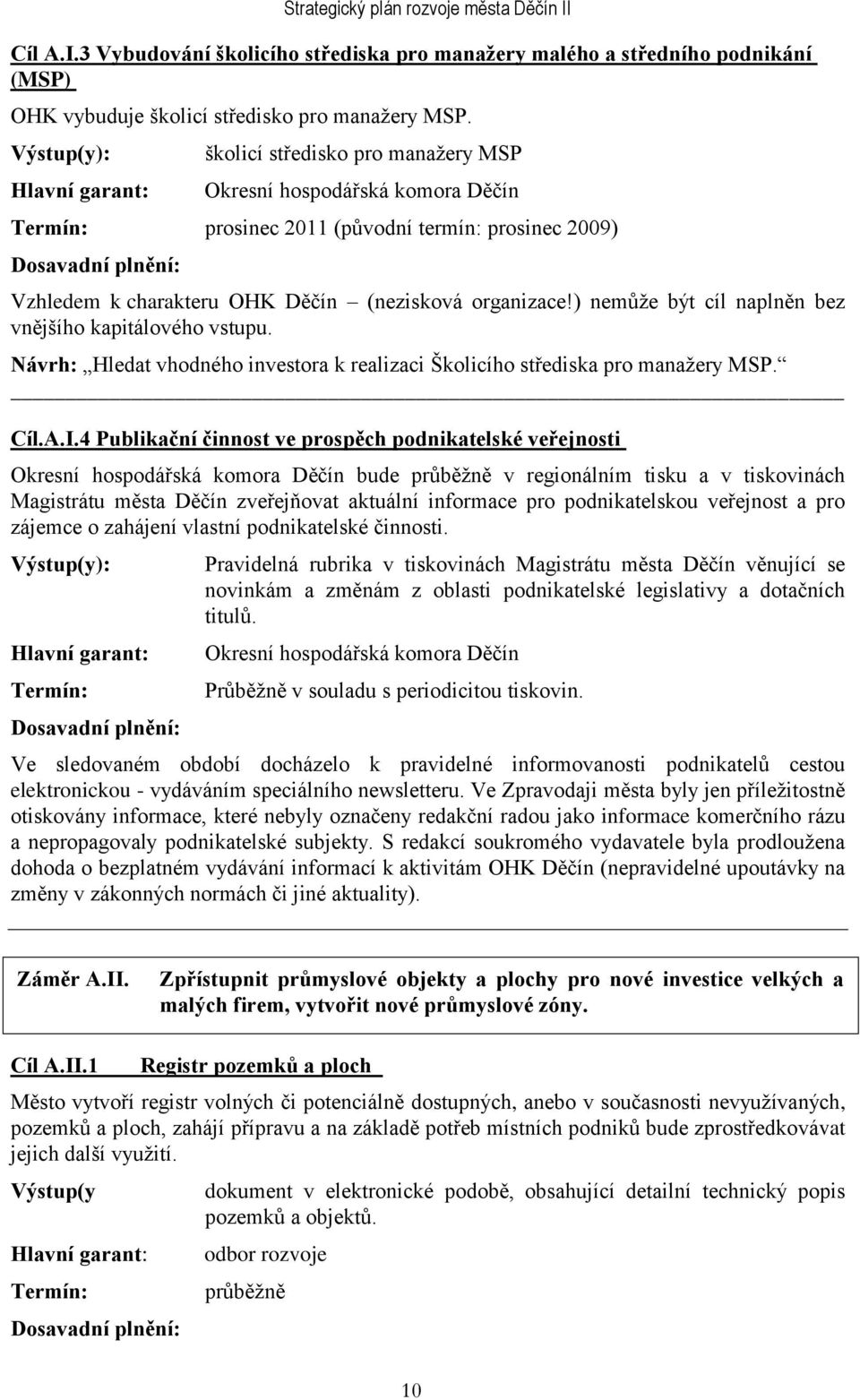 ) nemůţe být cíl naplněn bez vnějšího kapitálového vstupu. Návrh: Hledat vhodného investora k realizaci Školicího střediska pro manaţery MSP. Cíl.A.I.