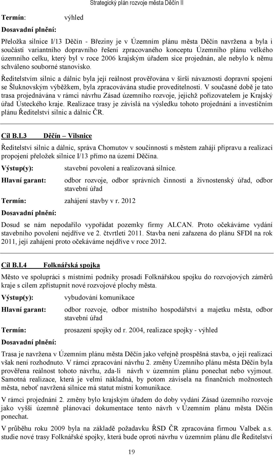 Ředitelstvím silnic a dálnic byla její reálnost prověřována v širší návaznosti dopravní spojení se Šluknovským výběţkem, byla zpracovávána studie proveditelnosti.