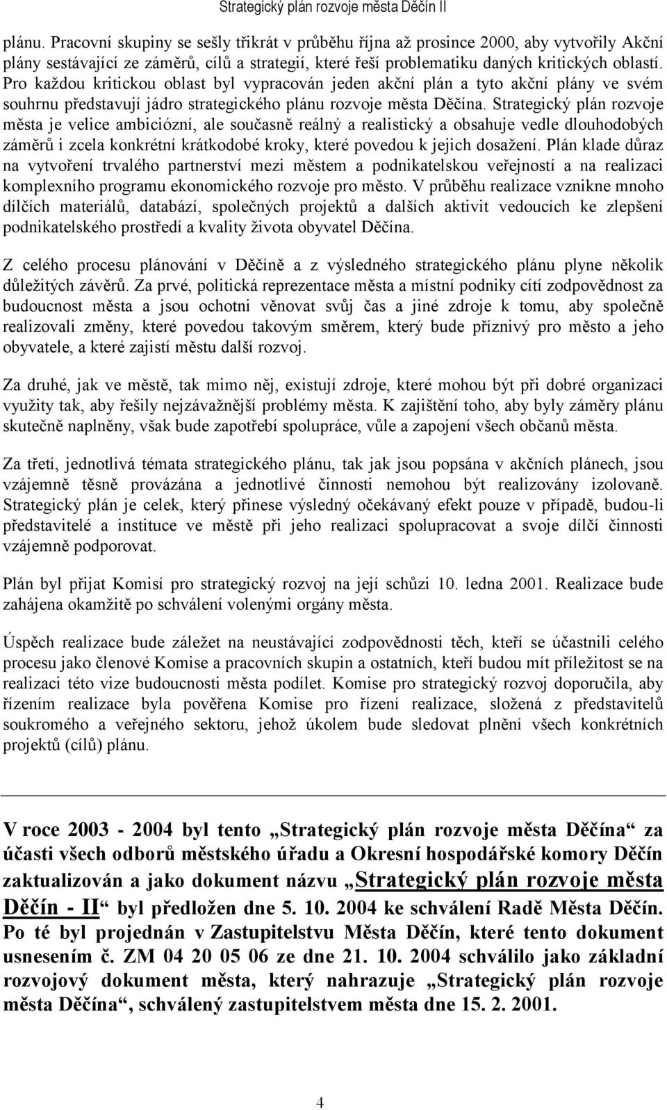 Strategický plán rozvoje města je velice ambiciózní, ale současně reálný a realistický a obsahuje vedle dlouhodobých záměrů i zcela konkrétní krátkodobé kroky, které povedou k jejich dosaţení.