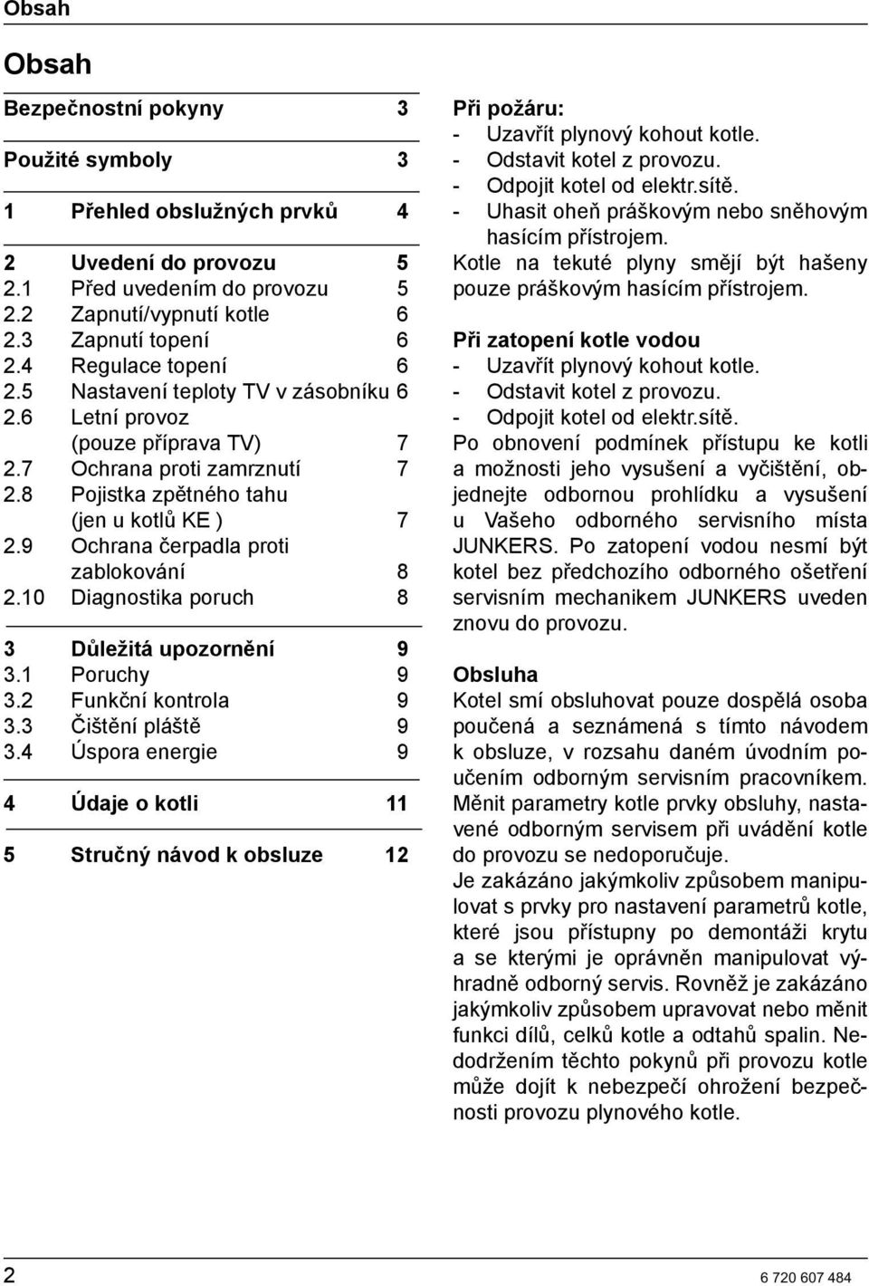 9 Ochrana čerpadla proti zablokování 8 2.10 Diagnostika poruch 8 3 Důležitá upozornění 9 3.1 Poruchy 9 3.2 Funkční kontrola 9 3.3 Čištění pláště 9 3.