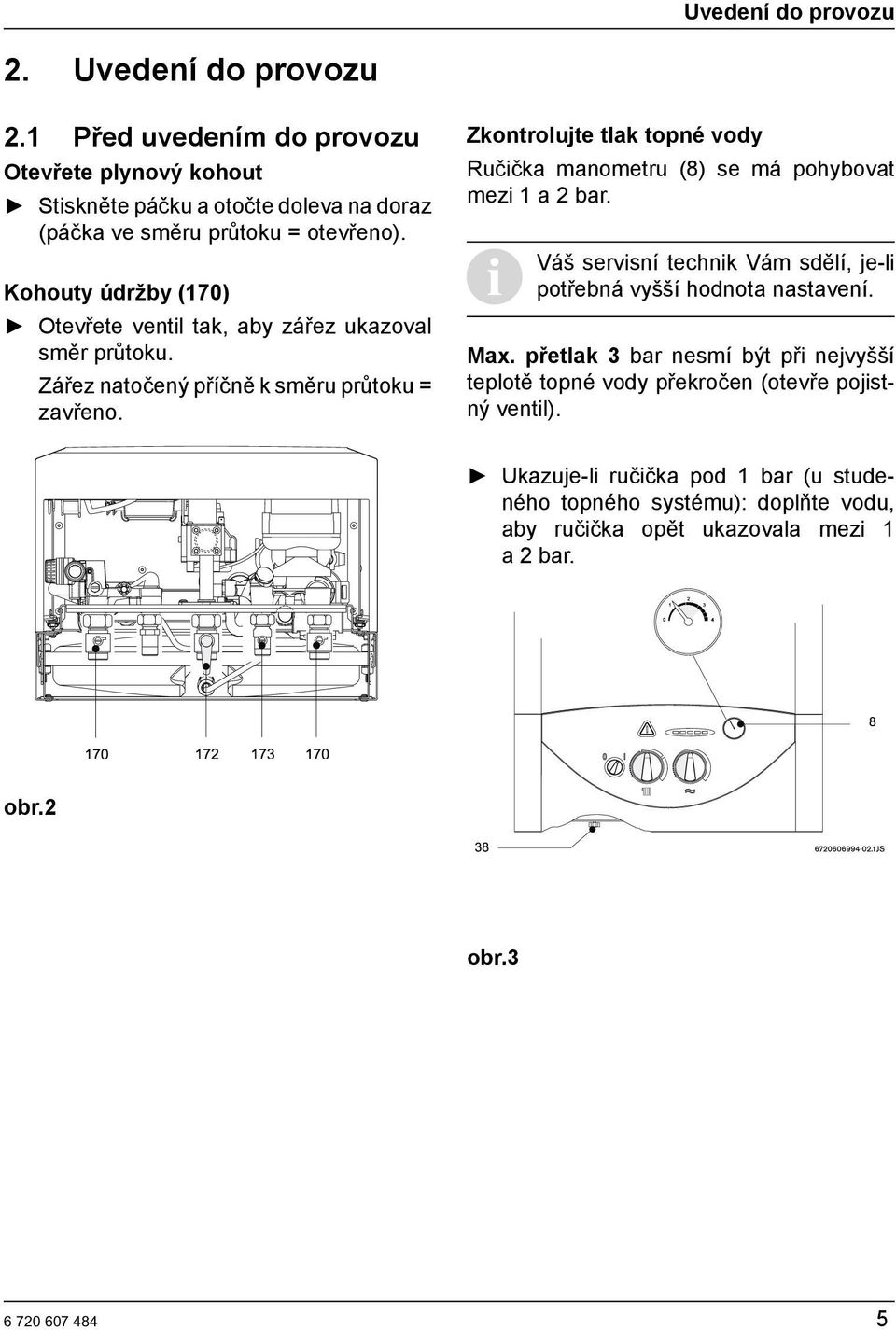 Zkontrolujte tlak topné vody Ručička manometru (8) se má pohybovat mezi 1 a 2 bar. Váš servisní technik Vám sdělí, je-li potřebná vyšší hodnota nastavení. Max.