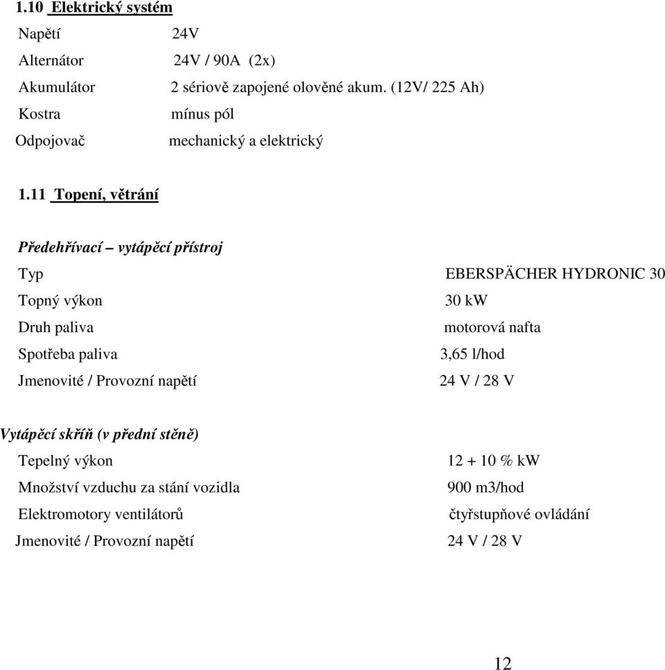 11 Topení, větrání Předehřívací vytápěcí přístroj Typ EBERSPÄCHER HYDRONIC 30 Topný výkon 30 kw Druh paliva motorová nafta Spotřeba paliva