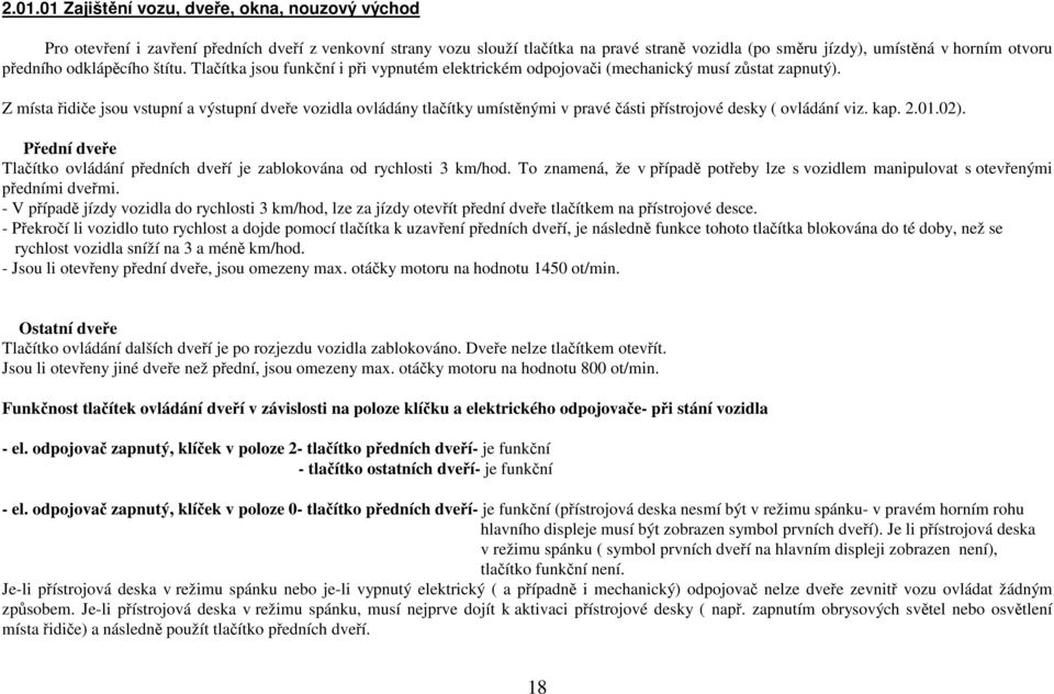 Z místa řidiče jsou vstupní a výstupní dveře vozidla ovládány tlačítky umístěnými v pravé části přístrojové desky ( ovládání viz. kap. 2.01.02).