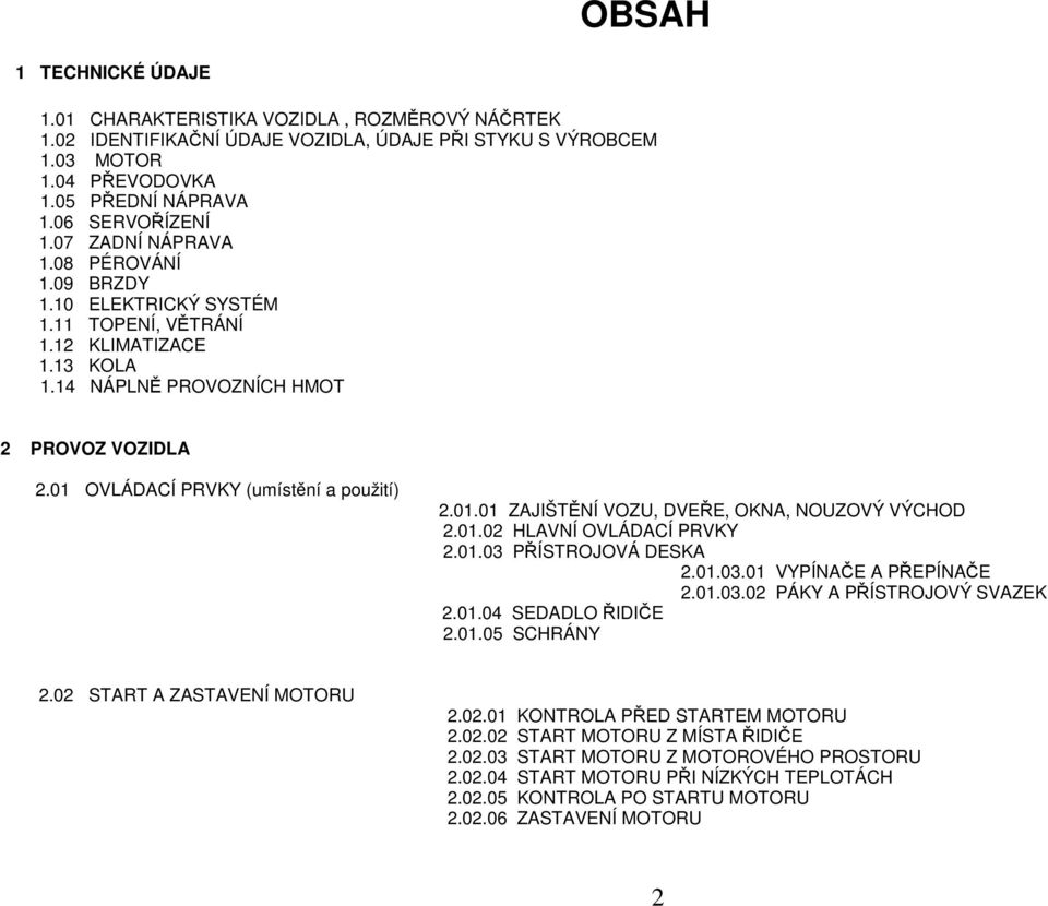 01 OVLÁDACÍ PRVKY (umístění a použití) 2.01.01 ZAJIŠTĚNÍ VOZU, DVEŘE, OKNA, NOUZOVÝ VÝCHOD 2.01.02 HLAVNÍ OVLÁDACÍ PRVKY 2.01.03 PŘÍSTROJOVÁ DESKA 2.01.03.01 VYPÍNAČE A PŘEPÍNAČE 2.01.03.02 PÁKY A PŘÍSTROJOVÝ SVAZEK 2.