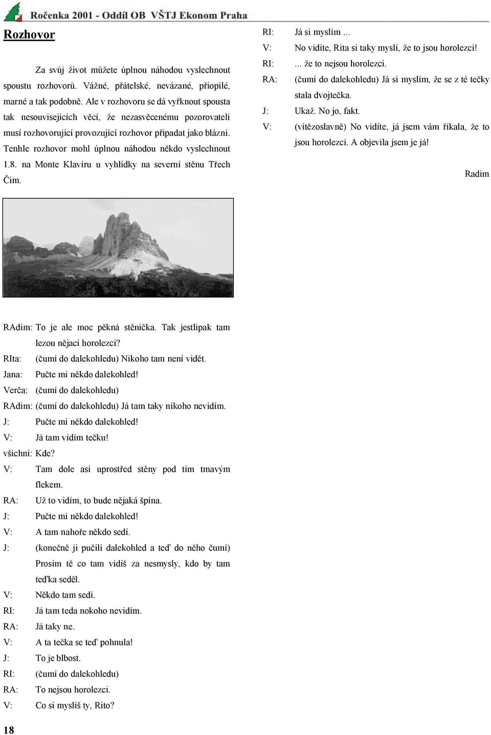 Tenhle rozhovor mohl úplnou náhodou někdo vyslechnout 1.8. na Monte Klavíru u vyhlídky na severní stěnu Třech Čim. RI: Já si myslím... V: No vidíte, Rita si taky myslí, že to jsou horolezci! RI:... že to nejsou horolezci.