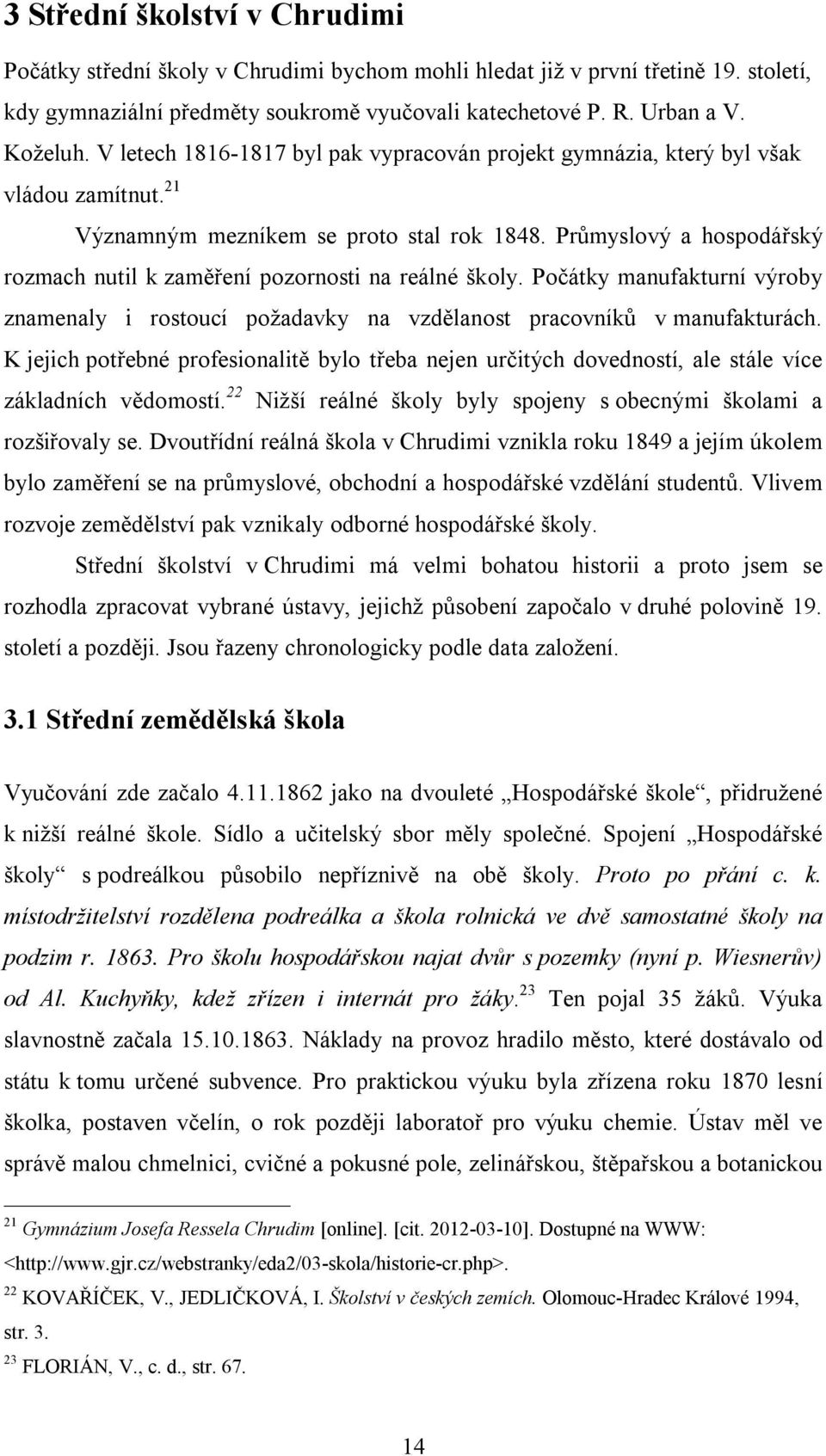 Průmyslový a hospodářský rozmach nutil k zaměření pozornosti na reálné školy. Počátky manufakturní výroby znamenaly i rostoucí požadavky na vzdělanost pracovníků v manufakturách.