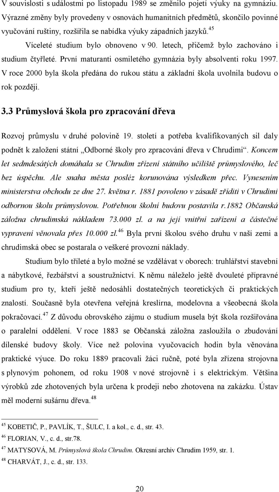 letech, přičemž bylo zachováno i studium čtyřleté. První maturanti osmiletého gymnázia byly absolventi roku 1997.