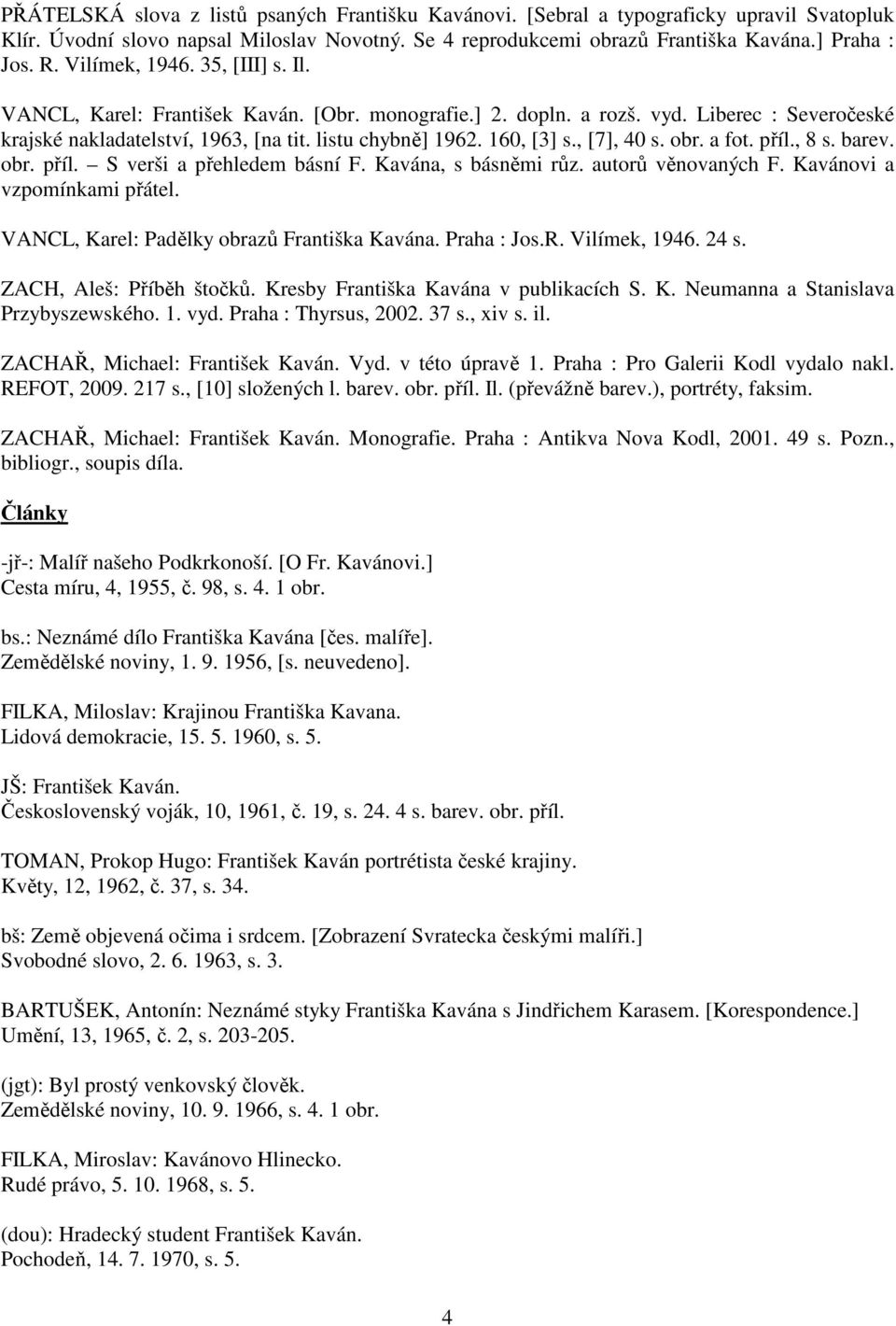 , [7], 40 s. obr. a fot. příl., 8 s. barev. obr. příl. S verši a přehledem básní F. Kavána, s básněmi růz. autorů věnovaných F. Kavánovi a vzpomínkami přátel.