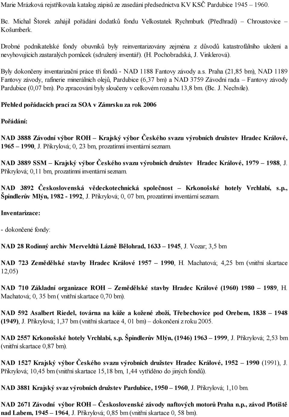 Drobné podnikatelské fondy obuvníků byly reinventarizovány zejména z důvodů katastrofálního uložení a nevyhovujících zastaralých pomůcek (sdružený inventář). (H. Pochobradská, J. Vinklerová).