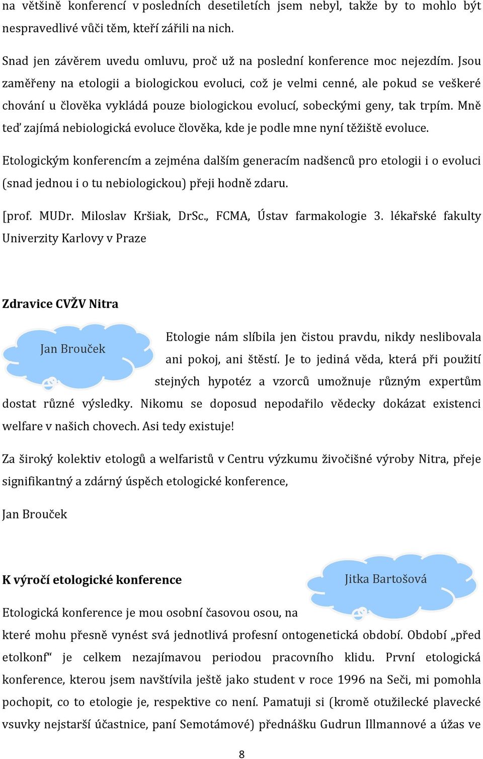 Jsou zaměřeny na etologii a biologickou evoluci, což je velmi cenné, ale pokud se veškeré chování u člověka vykládá pouze biologickou evolucí, sobeckými geny, tak trpím.