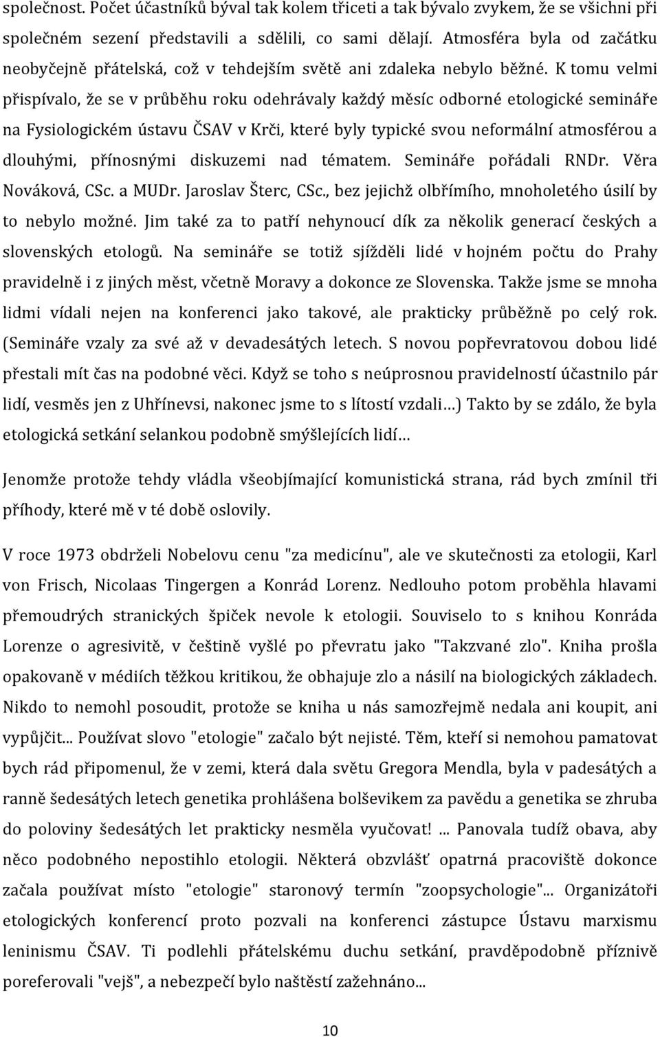 K tomu velmi přispívalo, že se v průběhu roku odehrávaly každý měsíc odborné etologické semináře na Fysiologickém ústavu ČSAV v Krči, které byly typické svou neformální atmosférou a dlouhými,