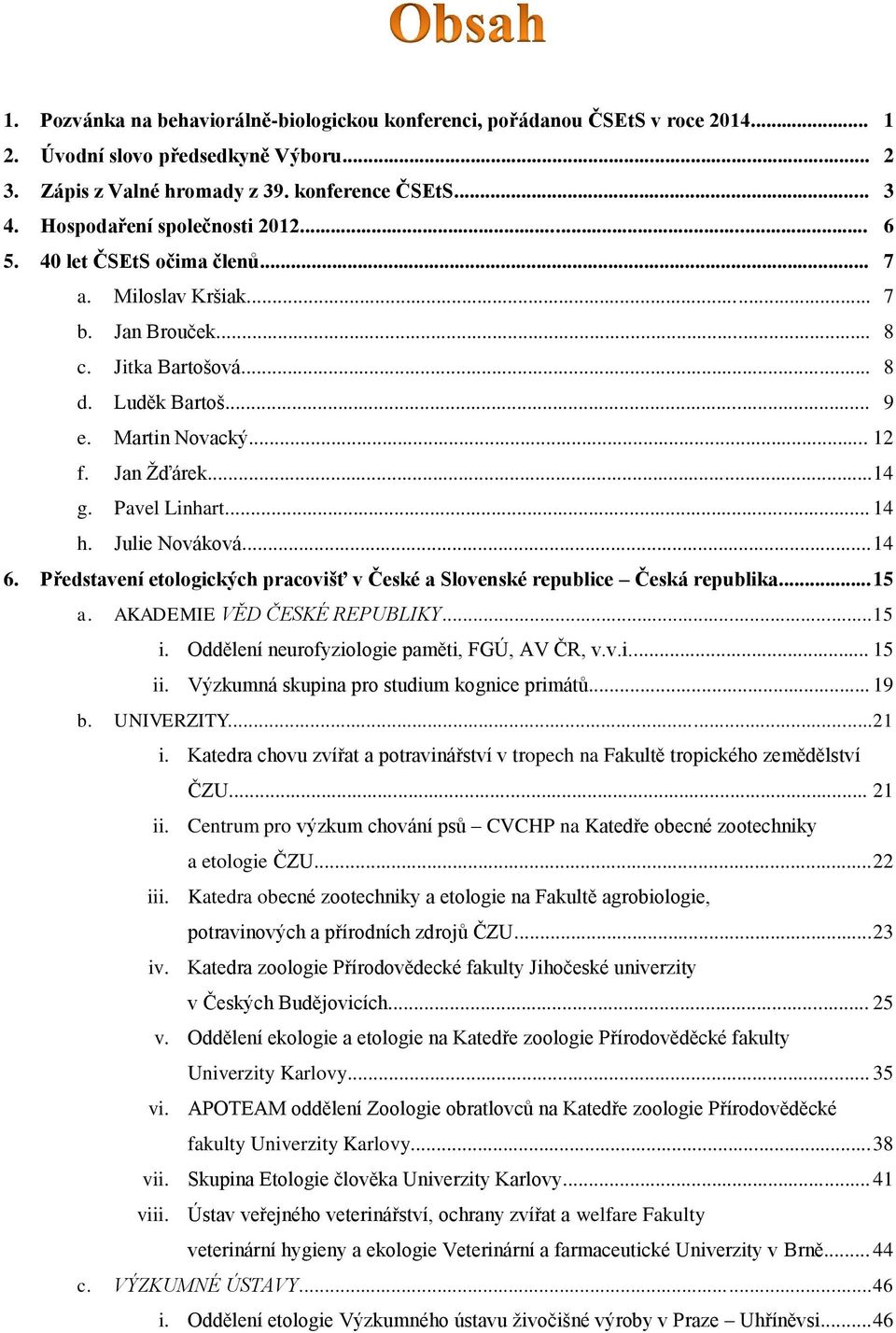 Pavel Linhart... 14 h. Julie Nováková... 14 6. Představení etologických pracovišť v České a Slovenské republice Česká republika... 15 a. AKADEMIE VĚD ČESKÉ REPUBLIKY... 15 i.