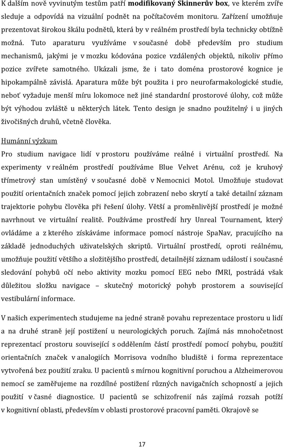 Tuto aparaturu využíváme v současné době především pro studium mechanismů, jakými je v mozku kódována pozice vzdálených objektů, nikoliv přímo pozice zvířete samotného.