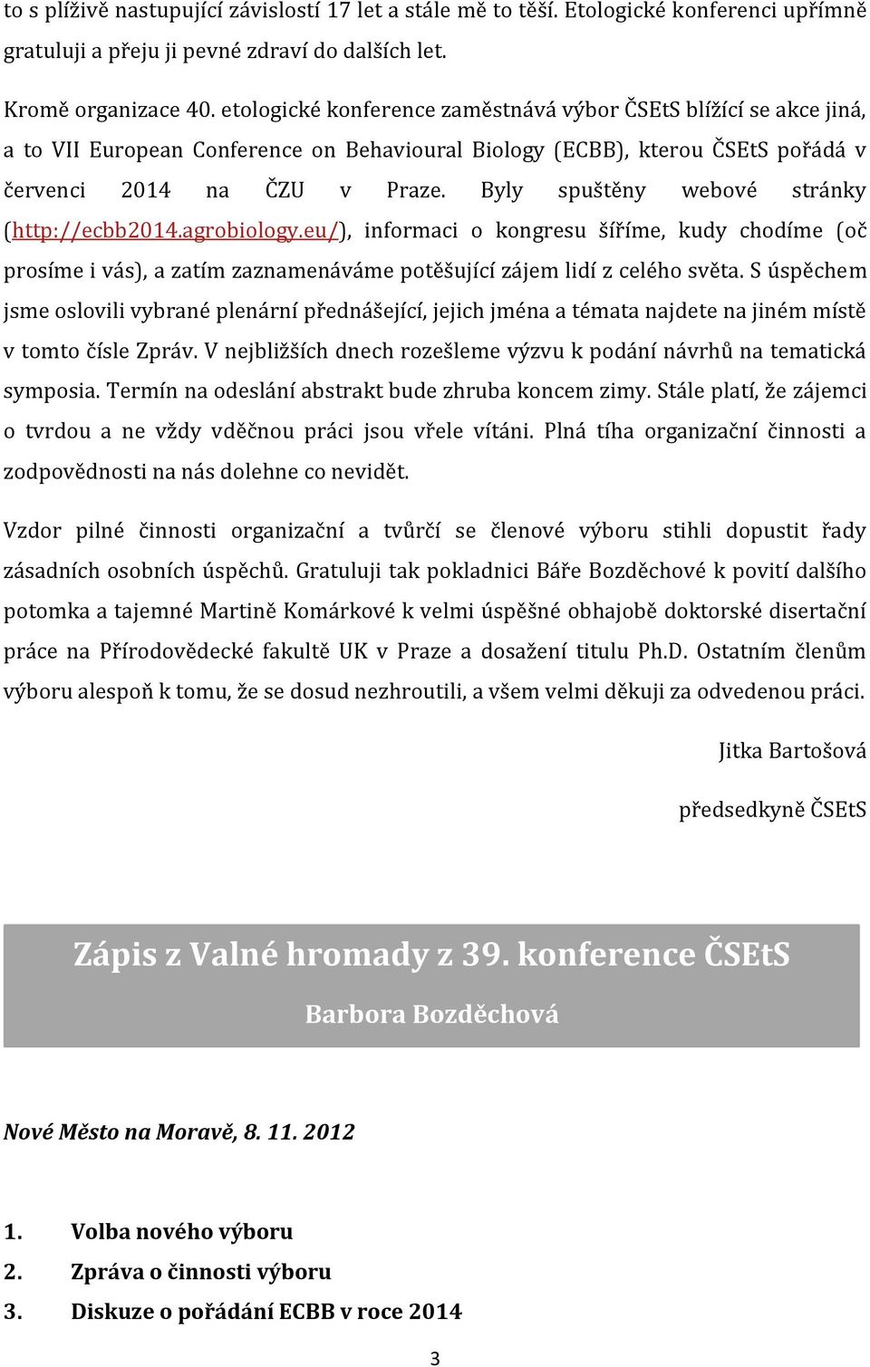 Byly spuštěny webové stránky (http://ecbb2014.agrobiology.eu/), informaci o kongresu šíříme, kudy chodíme (oč prosíme i vás), a zatím zaznamenáváme potěšující zájem lidí z celého světa.