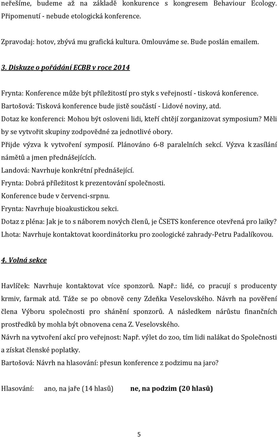 Dotaz ke konferenci: Mohou být osloveni lidi, kteří chtějí zorganizovat symposium? Měli by se vytvořit skupiny zodpovědné za jednotlivé obory. Přijde výzva k vytvoření symposií.