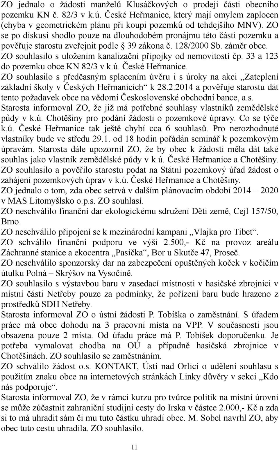 ZO se po diskusi shodlo pouze na dlouhodobém pronájmu této části pozemku a pověřuje starostu zveřejnit podle 39 zákona č. 128/2000 Sb. záměr obce.