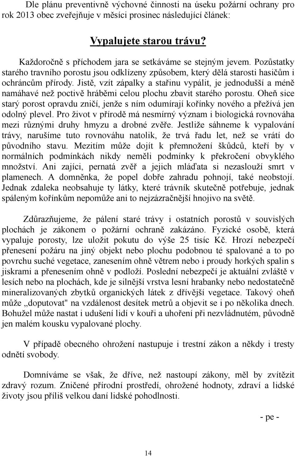 Jistě, vzít zápalky a stařinu vypálit, je jednodušší a méně namáhavé než poctivě hráběmi celou plochu zbavit starého porostu.