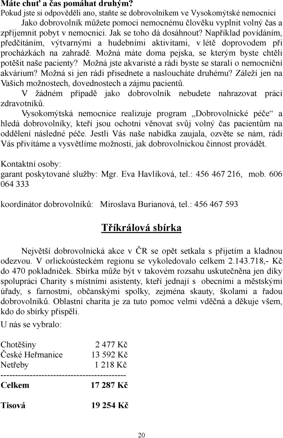 Jak se toho dá dosáhnout? Například povídáním, předčítáním, výtvarnými a hudebními aktivitami, v létě doprovodem při procházkách na zahradě.