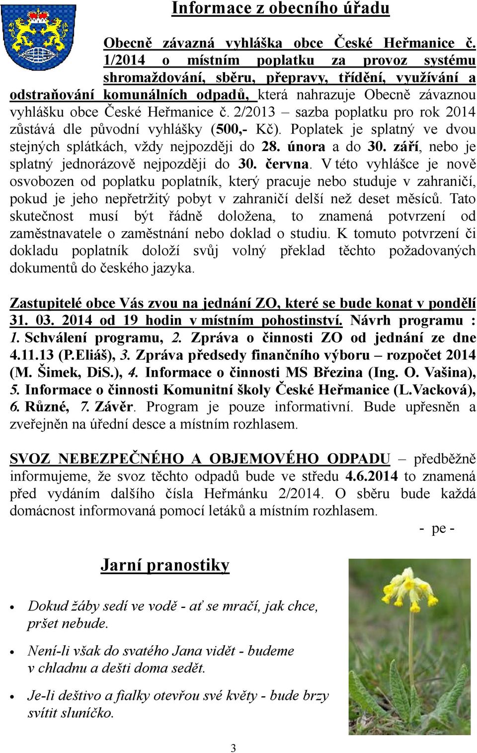 2/2013 sazba poplatku pro rok 2014 zůstává dle původní vyhlášky (500,- Kč). Poplatek je splatný ve dvou stejných splátkách, vždy nejpozději do 28. února a do 30.