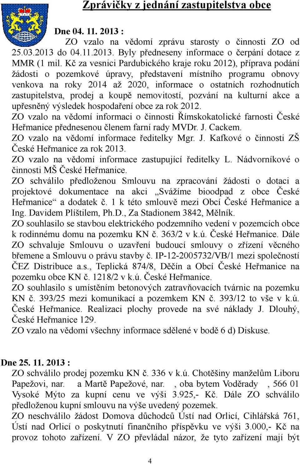 zastupitelstva, prodej a koupě nemovitostí, pozvání na kulturní akce a upřesněný výsledek hospodaření obce za rok 2012.