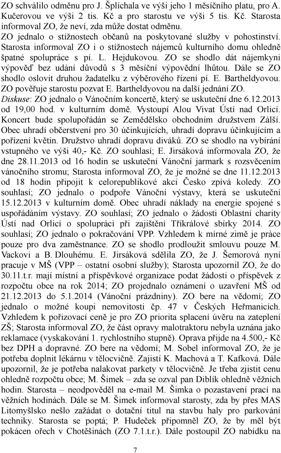 ZO se shodlo dát nájemkyni výpověď bez udání důvodů s 3 měsíční výpovědní lhůtou. Dále se ZO shodlo oslovit druhou žadatelku z výběrového řízení pí. E. Bartheldyovou. ZO pověřuje starostu pozvat E.